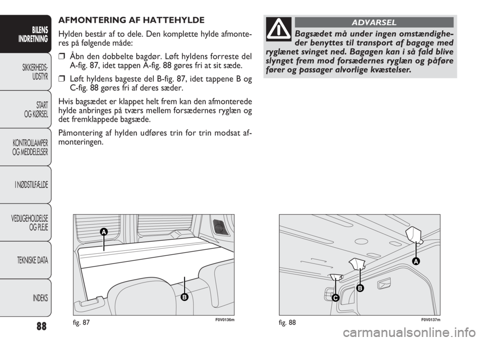 FIAT DOBLO COMBI 2011  Brugs- og vedligeholdelsesvejledning (in Danish) F0V0136mfig. 87F0V0137mfig. 88
AFMONTERING AF HATTEHYLDE
Hylden består af to dele. Den komplette hylde afmonte-
res på følgende måde:
❒Åbn den dobbelte bagdør. Løft hyldens forreste del 
A-fi