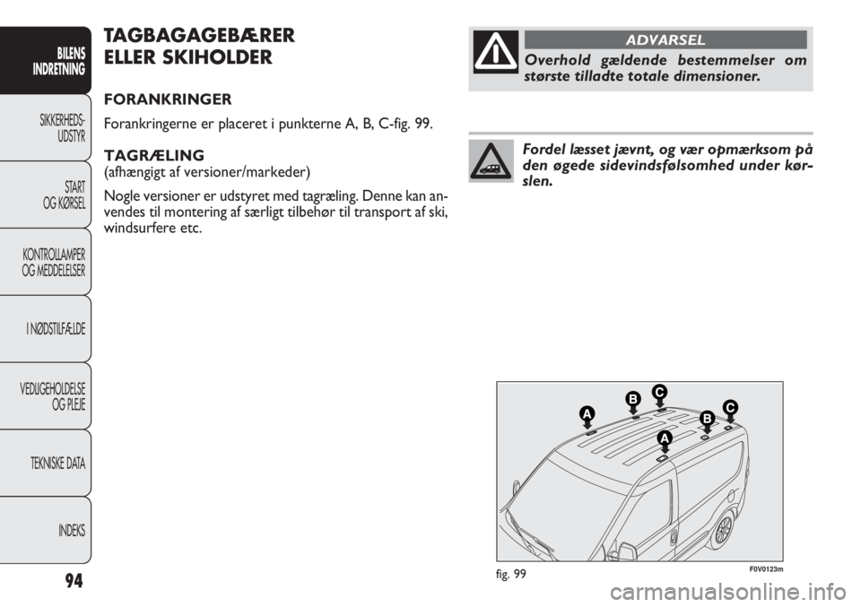 FIAT DOBLO COMBI 2011  Brugs- og vedligeholdelsesvejledning (in Danish) 94
F0V0123mfig. 99
TAGBAGAGEBÆRER 
ELLER SKIHOLDER
FORANKRINGER
Forankringerne er placeret i punkterne A, B, C-fig. 99.
TAGRÆLING 
(afhængigt af versioner/markeder)
Nogle versioner er udstyret med 