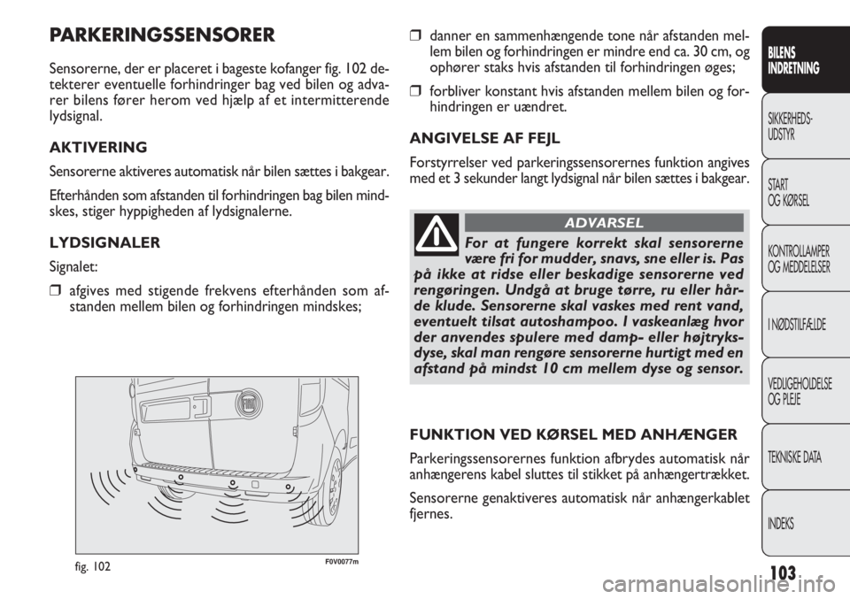 FIAT DOBLO COMBI 2013  Brugs- og vedligeholdelsesvejledning (in Danish) 103
F0V0077mfig. 102
❒danner en sammenhængende tone når afstanden mel-
lem bilen og forhindringen er mindre end ca. 30 cm, og
ophører staks hvis afstanden til forhindringen øges;
❒forbliver ko
