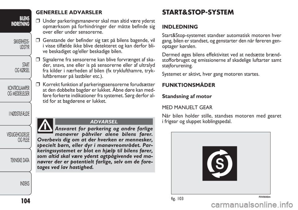 FIAT DOBLO COMBI 2013  Brugs- og vedligeholdelsesvejledning (in Danish) F0V0040mfig. 103
START&STOP-SYSTEM
INDLEDNING
Start&Stop-systemet standser automatisk motoren hver
gang, bilen er standset, og genstarter den når føreren gen-
optager kørslen.
Dermed øges bilens e