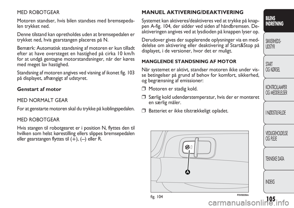 FIAT DOBLO COMBI 2012  Brugs- og vedligeholdelsesvejledning (in Danish) 105
MED ROBOTGEAR
Motoren standser, hvis bilen standses med bremsepeda-
len trykket ned.
Denne tilstand kan opretholdes uden at bremsepedalen er
trykket ned, hvis gearstangen placeres på N.
Bemærk: 