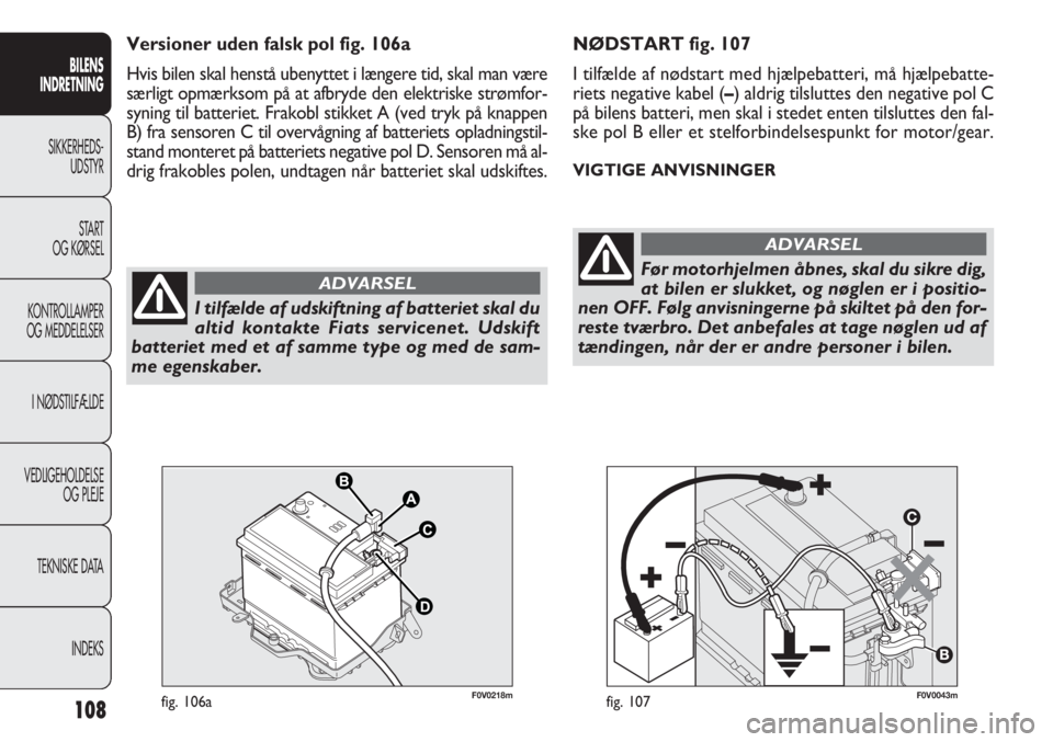 FIAT DOBLO COMBI 2013  Brugs- og vedligeholdelsesvejledning (in Danish) 108
NØDSTART fig. 107
I tilfælde af nødstart med hjælpebatteri, må hjælpebatte-
riets negative kabel (–) aldrig tilsluttes den negative pol C
på bilens batteri, men skal i stedet enten tilslu