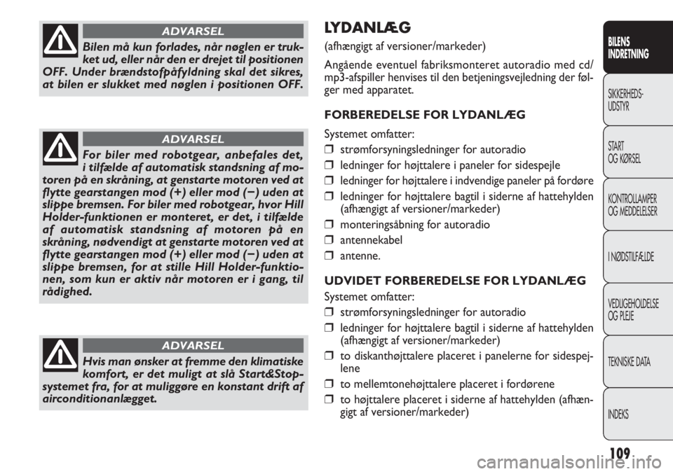 FIAT DOBLO COMBI 2014  Brugs- og vedligeholdelsesvejledning (in Danish) 109
LYDANLÆG 
(afhængigt af versioner/markeder)
Angående eventuel fabriksmonteret autoradio med cd/
mp3-afspiller henvises til den betjeningsvejledning der føl-
ger med apparatet.
FORBEREDELSE FOR