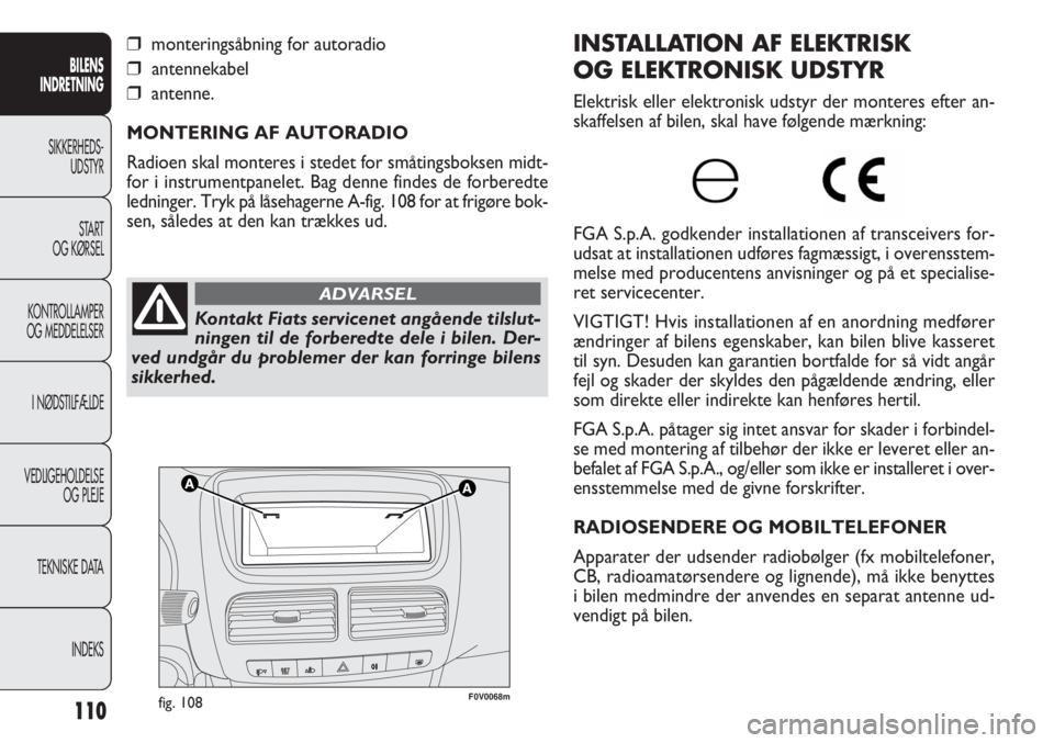 FIAT DOBLO COMBI 2012  Brugs- og vedligeholdelsesvejledning (in Danish) 110
F0V0068mfig. 108
INSTALLATION AF ELEKTRISK 
OG ELEKTRONISK UDSTYR
Elektrisk eller elektronisk udstyr der monteres efter an-
skaffelsen af bilen, skal have følgende mærkning:
FGA S.p.A. godkender