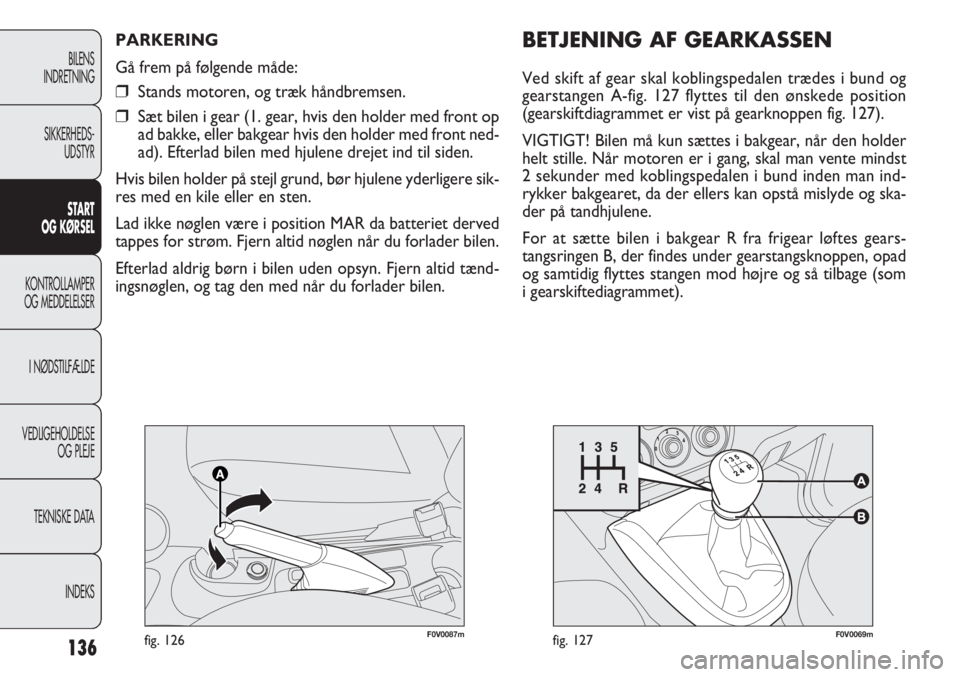 FIAT DOBLO COMBI 2014  Brugs- og vedligeholdelsesvejledning (in Danish) 136
F0V0069mfig. 127
BILENS
INDRETNING
SIKKERHEDS-
UDSTYR
START
OG KØRSEL
KONTROLLAMPER
OG MEDDELELSER
I NØDSTILFÆLDE
VEDLIGEHOLDELSE
OG PLEJE
TEKNISKE DATA
INDEKS
F0V0087mfig. 126
PARKERING
Gå fr