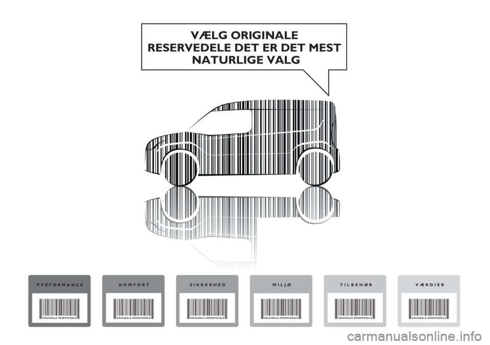FIAT DOBLO COMBI 2012 Brugs- og vedligeholdelsesvejledning (in Danish) VÆLG ORIGINALE
RESERVEDELE DET ER DET MEST
NATURLIGE VALG
PERFORMANCE
ORIGINALE RESERVEDELE
KOMFORT
ORIGINALE RESERVEDELE
SIKKERHED
ORIGINALE RESERVEDELE
MILJØ
ORIGINALE RESERVEDELE
VÆRDIER
ORIGINA FIAT DOBLO COMBI 2012 Brugs- og vedligeholdelsesvejledning (in Danish) VÆLG ORIGINALE
RESERVEDELE DET ER DET MEST
NATURLIGE VALG
PERFORMANCE
ORIGINALE RESERVEDELE
KOMFORT
ORIGINALE RESERVEDELE
SIKKERHED
ORIGINALE RESERVEDELE
MILJØ
ORIGINALE RESERVEDELE
VÆRDIER
ORIGINA