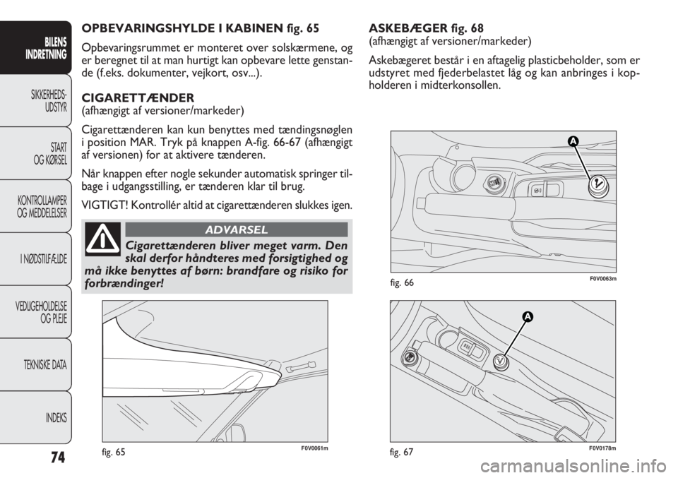 FIAT DOBLO COMBI 2013  Brugs- og vedligeholdelsesvejledning (in Danish) ASKEBÆGER fig. 68
(afhængigt af versioner/markeder)
Askebægeret består i en aftagelig plasticbeholder, som er
udstyret med fjederbelastet låg og kan anbringes i kop-
holderen i midterkonsollen.
7