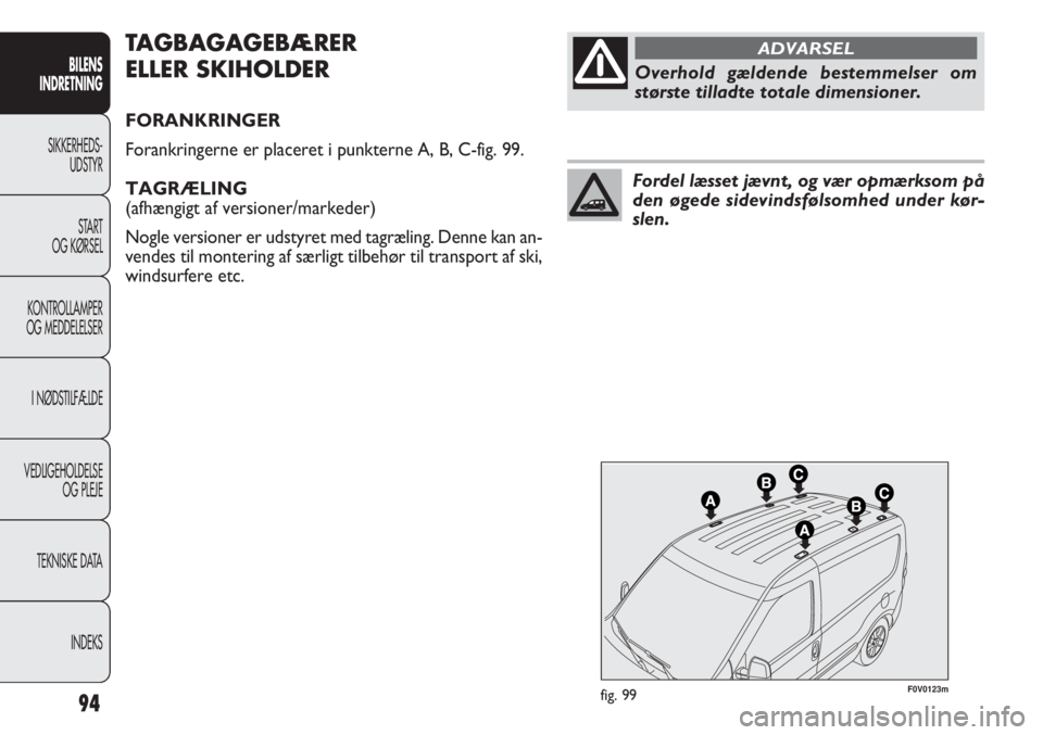 FIAT DOBLO COMBI 2012 Brugs- og vedligeholdelsesvejledning (in Danish) 94
F0V0123mfig. 99
TAGBAGAGEBÆRER
ELLER SKIHOLDER
FORANKRINGER
Forankringerne er placeret i punkterne A, B, C-fig. 99.
TAGRÆLING
(afhængigt af versioner/markeder)
Nogle versioner er udstyret med FIAT DOBLO COMBI 2012 Brugs- og vedligeholdelsesvejledning (in Danish) 94
F0V0123mfig. 99
TAGBAGAGEBÆRER
ELLER SKIHOLDER
FORANKRINGER
Forankringerne er placeret i punkterne A, B, C-fig. 99.
TAGRÆLING
(afhængigt af versioner/markeder)
Nogle versioner er udstyret med