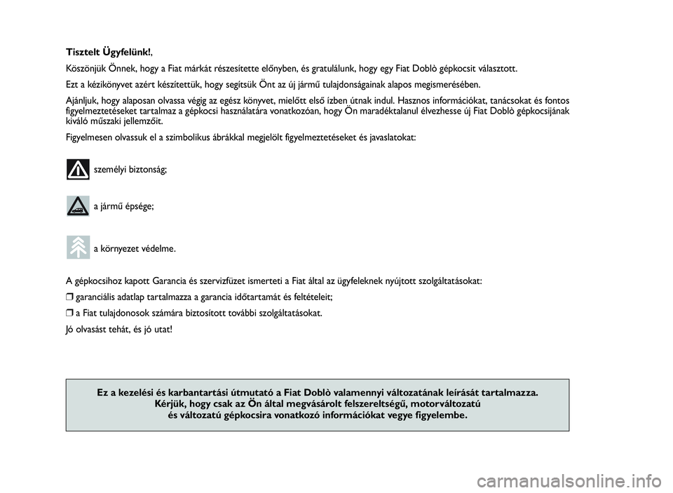 FIAT DOBLO COMBI 2010  Kezelési és karbantartási útmutató (in Hungarian) Tisztelt Ügyfelünk!,
Köszönjük Önnek, hogy a Fiat márkát részesítette előnyben, és gratulálunk, hogy egy Fiat Doblò gépkocsit választott.
Ezt a kézikönyvet azért készítettük, hog