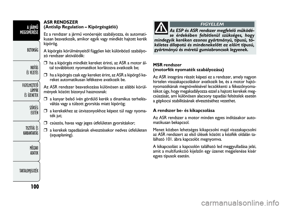 FIAT DOBLO COMBI 2009  Kezelési és karbantartási útmutató (in Hungarian) 100
A JÁRMŰ
MEGISMERÉSE
BIZTONSÁG
INDÍTÁS 
ÉS VEZETÉS
FIGYELMEZTETŐ
LÁMPÁK 
ÉS ÜZENETEK
SZÜKSÉG 
ESETÉN
TISZTÍTÁS ÉS
KARBANTARTÁS
MŰSZAKI 
ADATOK
TARTALOMJEGYZÉK
MSR rendszer 
(m