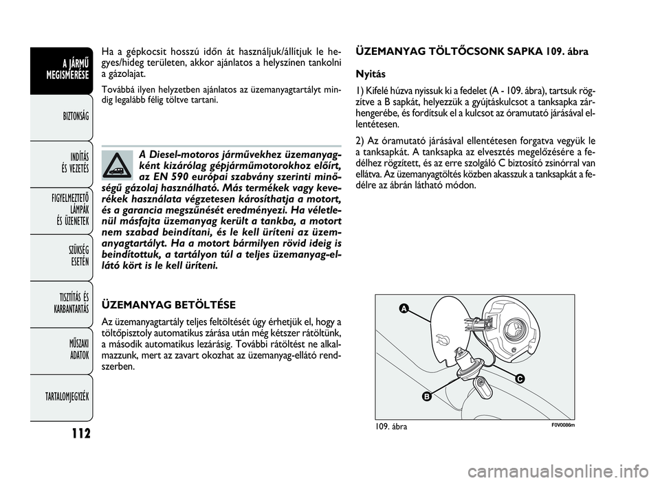 FIAT DOBLO COMBI 2009 Kezelési és karbantartási útmutató (in Hungarian) 112
A JÁRMŰ
MEGISMERÉSE
BIZTONSÁG
INDÍTÁS
ÉS VEZETÉS
FIGYELMEZTETŐ
LÁMPÁK
ÉS ÜZENETEK
SZÜKSÉG
ESETÉN
TISZTÍTÁS ÉS
KARBANTARTÁS
MŰSZAKI
ADATOK
TARTALOMJEGYZÉK
F0V0086m109. áb FIAT DOBLO COMBI 2009 Kezelési és karbantartási útmutató (in Hungarian) 112
A JÁRMŰ
MEGISMERÉSE
BIZTONSÁG
INDÍTÁS
ÉS VEZETÉS
FIGYELMEZTETŐ
LÁMPÁK
ÉS ÜZENETEK
SZÜKSÉG
ESETÉN
TISZTÍTÁS ÉS
KARBANTARTÁS
MŰSZAKI
ADATOK
TARTALOMJEGYZÉK
F0V0086m109. áb