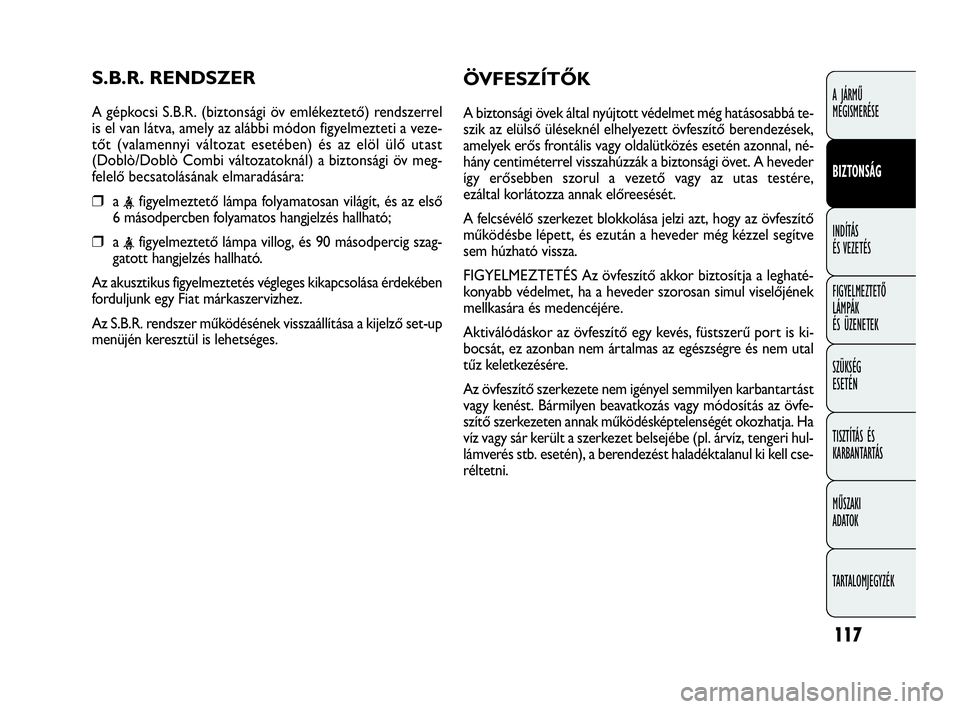 FIAT DOBLO COMBI 2009 Kezelési és karbantartási útmutató (in Hungarian) 117
A JÁRMŰ
MEGISMERÉSE
BIZTONSÁG
INDÍTÁS
ÉS VEZETÉS
FIGYELMEZTETŐ
LÁMPÁK
ÉS ÜZENETEK
SZÜKSÉG
ESETÉN
TISZTÍTÁS ÉS
KARBANTARTÁS
MŰSZAKI
ADATOK
TARTALOMJEGYZÉK
S.B.R. RENDSZER FIAT DOBLO COMBI 2009 Kezelési és karbantartási útmutató (in Hungarian) 117
A JÁRMŰ
MEGISMERÉSE
BIZTONSÁG
INDÍTÁS
ÉS VEZETÉS
FIGYELMEZTETŐ
LÁMPÁK
ÉS ÜZENETEK
SZÜKSÉG
ESETÉN
TISZTÍTÁS ÉS
KARBANTARTÁS
MŰSZAKI
ADATOK
TARTALOMJEGYZÉK
S.B.R. RENDSZER