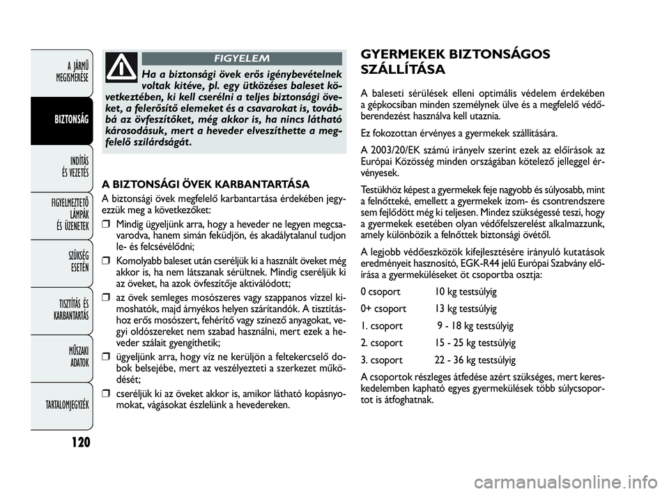 FIAT DOBLO COMBI 2009 Kezelési és karbantartási útmutató (in Hungarian) 120
A JÁRMŰ
MEGISMERÉSE
BIZTONSÁG
INDÍTÁS
ÉS VEZETÉS
FIGYELMEZTETŐ
LÁMPÁK
ÉS ÜZENETEK
SZÜKSÉG
ESETÉN
TISZTÍTÁS ÉS
KARBANTARTÁS
MŰSZAKI
ADATOK
TARTALOMJEGYZÉK
A BIZTONSÁGI FIAT DOBLO COMBI 2009 Kezelési és karbantartási útmutató (in Hungarian) 120
A JÁRMŰ
MEGISMERÉSE
BIZTONSÁG
INDÍTÁS
ÉS VEZETÉS
FIGYELMEZTETŐ
LÁMPÁK
ÉS ÜZENETEK
SZÜKSÉG
ESETÉN
TISZTÍTÁS ÉS
KARBANTARTÁS
MŰSZAKI
ADATOK
TARTALOMJEGYZÉK
A BIZTONSÁGI