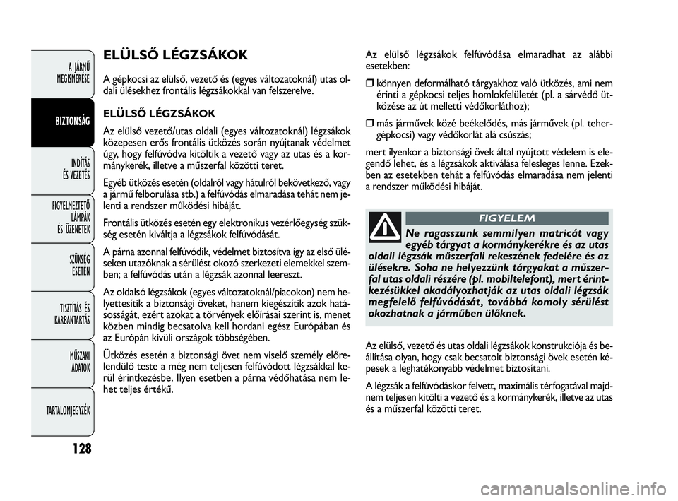 FIAT DOBLO COMBI 2009 Kezelési és karbantartási útmutató (in Hungarian) 128
A JÁRMŰ
MEGISMERÉSE
BIZTONSÁG
INDÍTÁS
ÉS VEZETÉS
FIGYELMEZTETŐ
LÁMPÁK
ÉS ÜZENETEK
SZÜKSÉG
ESETÉN
TISZTÍTÁS ÉS
KARBANTARTÁS
MŰSZAKI
ADATOK
TARTALOMJEGYZÉK
ELÜLSŐ LÉGZS FIAT DOBLO COMBI 2009 Kezelési és karbantartási útmutató (in Hungarian) 128
A JÁRMŰ
MEGISMERÉSE
BIZTONSÁG
INDÍTÁS
ÉS VEZETÉS
FIGYELMEZTETŐ
LÁMPÁK
ÉS ÜZENETEK
SZÜKSÉG
ESETÉN
TISZTÍTÁS ÉS
KARBANTARTÁS
MŰSZAKI
ADATOK
TARTALOMJEGYZÉK
ELÜLSŐ LÉGZS