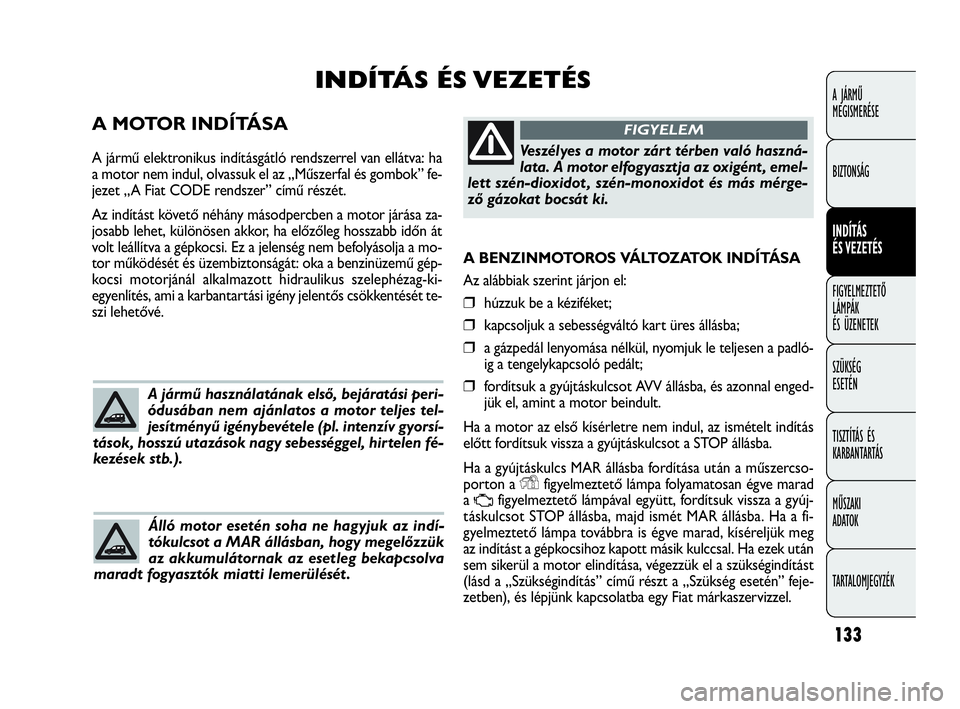 FIAT DOBLO COMBI 2009 Kezelési és karbantartási útmutató (in Hungarian) 133
A JÁRMŰ
MEGISMERÉSE
BIZTONSÁG
INDÍTÁS
ÉS VEZETÉS
FIGYELMEZTETŐ
LÁMPÁK
ÉS ÜZENETEK
SZÜKSÉG
ESETÉN
TISZTÍTÁS ÉS
KARBANTARTÁS
MŰSZAKI
ADATOK
TARTALOMJEGYZÉK
A BENZINMOTOROS FIAT DOBLO COMBI 2009 Kezelési és karbantartási útmutató (in Hungarian) 133
A JÁRMŰ
MEGISMERÉSE
BIZTONSÁG
INDÍTÁS
ÉS VEZETÉS
FIGYELMEZTETŐ
LÁMPÁK
ÉS ÜZENETEK
SZÜKSÉG
ESETÉN
TISZTÍTÁS ÉS
KARBANTARTÁS
MŰSZAKI
ADATOK
TARTALOMJEGYZÉK
A BENZINMOTOROS