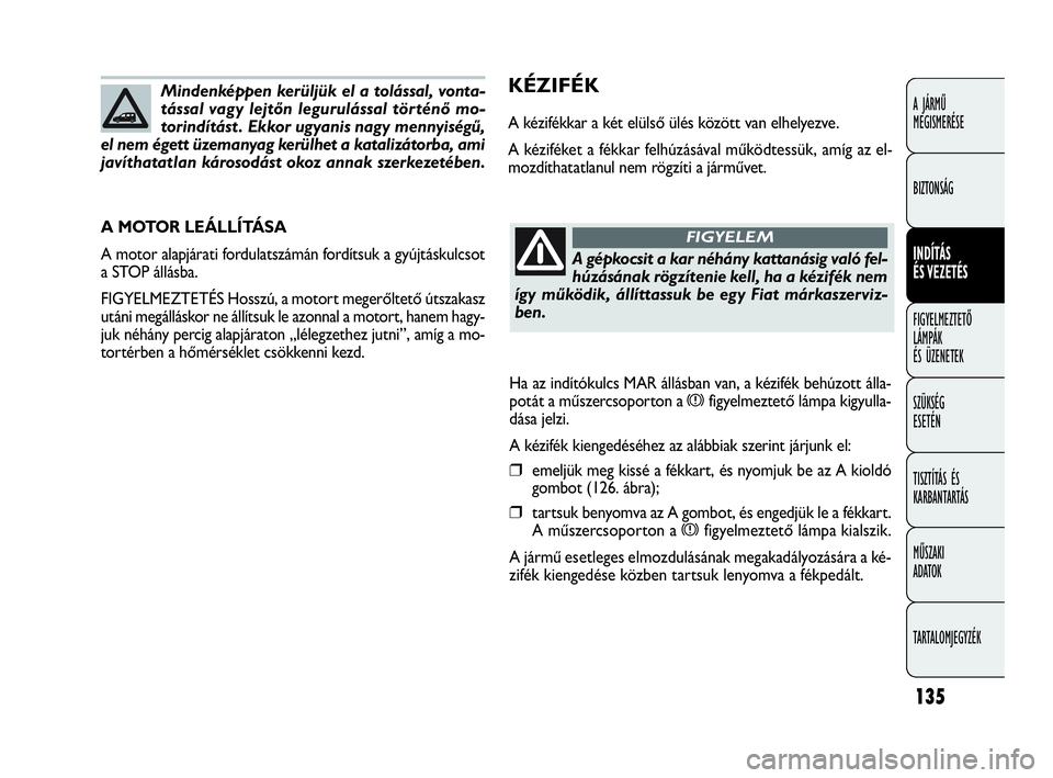 FIAT DOBLO COMBI 2009 Kezelési és karbantartási útmutató (in Hungarian) 135
A JÁRMŰ
MEGISMERÉSE
BIZTONSÁG
INDÍTÁS
ÉS VEZETÉS
FIGYELMEZTETŐ
LÁMPÁK
ÉS ÜZENETEK
SZÜKSÉG
ESETÉN
TISZTÍTÁS ÉS
KARBANTARTÁS
MŰSZAKI
ADATOK
TARTALOMJEGYZÉK
KÉZIFÉK
A ké FIAT DOBLO COMBI 2009 Kezelési és karbantartási útmutató (in Hungarian) 135
A JÁRMŰ
MEGISMERÉSE
BIZTONSÁG
INDÍTÁS
ÉS VEZETÉS
FIGYELMEZTETŐ
LÁMPÁK
ÉS ÜZENETEK
SZÜKSÉG
ESETÉN
TISZTÍTÁS ÉS
KARBANTARTÁS
MŰSZAKI
ADATOK
TARTALOMJEGYZÉK
KÉZIFÉK
A ké