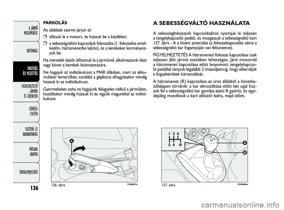 FIAT DOBLO COMBI 2009 Kezelési és karbantartási útmutató (in Hungarian) 136
A JÁRMŰ
MEGISMERÉSE
BIZTONSÁG
INDÍTÁS
ÉS VEZETÉS
FIGYELMEZTETŐ
LÁMPÁK
ÉS ÜZENETEK
SZÜKSÉG
ESETÉN
TISZTÍTÁS ÉS
KARBANTARTÁS
MŰSZAKI
ADATOK
TARTALOMJEGYZÉK
F0V0069m127. á FIAT DOBLO COMBI 2009 Kezelési és karbantartási útmutató (in Hungarian) 136
A JÁRMŰ
MEGISMERÉSE
BIZTONSÁG
INDÍTÁS
ÉS VEZETÉS
FIGYELMEZTETŐ
LÁMPÁK
ÉS ÜZENETEK
SZÜKSÉG
ESETÉN
TISZTÍTÁS ÉS
KARBANTARTÁS
MŰSZAKI
ADATOK
TARTALOMJEGYZÉK
F0V0069m127. á