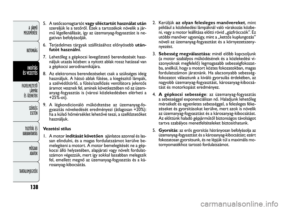 FIAT DOBLO COMBI 2009 Kezelési és karbantartási útmutató (in Hungarian) 138
A JÁRMŰ
MEGISMERÉSE
BIZTONSÁG
INDÍTÁS
ÉS VEZETÉS
FIGYELMEZTETŐ
LÁMPÁK
ÉS ÜZENETEK
SZÜKSÉG
ESETÉN
TISZTÍTÁS ÉS
KARBANTARTÁS
MŰSZAKI
ADATOK
TARTALOMJEGYZÉK
2. Kerüljük a FIAT DOBLO COMBI 2009 Kezelési és karbantartási útmutató (in Hungarian) 138
A JÁRMŰ
MEGISMERÉSE
BIZTONSÁG
INDÍTÁS
ÉS VEZETÉS
FIGYELMEZTETŐ
LÁMPÁK
ÉS ÜZENETEK
SZÜKSÉG
ESETÉN
TISZTÍTÁS ÉS
KARBANTARTÁS
MŰSZAKI
ADATOK
TARTALOMJEGYZÉK
2. Kerüljük a