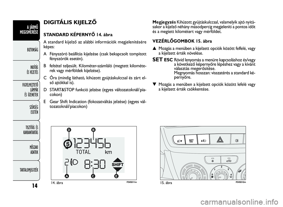 FIAT DOBLO COMBI 2010 Kezelési és karbantartási útmutató (in Hungarian) 14
A JÁRMŰ
MEGISMERÉSE
BIZTONSÁG
INDÍTÁS
ÉS VEZETÉS
FIGYELMEZTETŐ
LÁMPÁK
ÉS ÜZENETEK
SZÜKSÉG
ESETÉN
TISZTÍTÁS ÉS
KARBANTARTÁS
MŰSZAKI
ADATOK
TARTALOMJEGYZÉK
DIGITÁLIS KIJELZŐ
S FIAT DOBLO COMBI 2010 Kezelési és karbantartási útmutató (in Hungarian) 14
A JÁRMŰ
MEGISMERÉSE
BIZTONSÁG
INDÍTÁS
ÉS VEZETÉS
FIGYELMEZTETŐ
LÁMPÁK
ÉS ÜZENETEK
SZÜKSÉG
ESETÉN
TISZTÍTÁS ÉS
KARBANTARTÁS
MŰSZAKI
ADATOK
TARTALOMJEGYZÉK
DIGITÁLIS KIJELZŐ
S