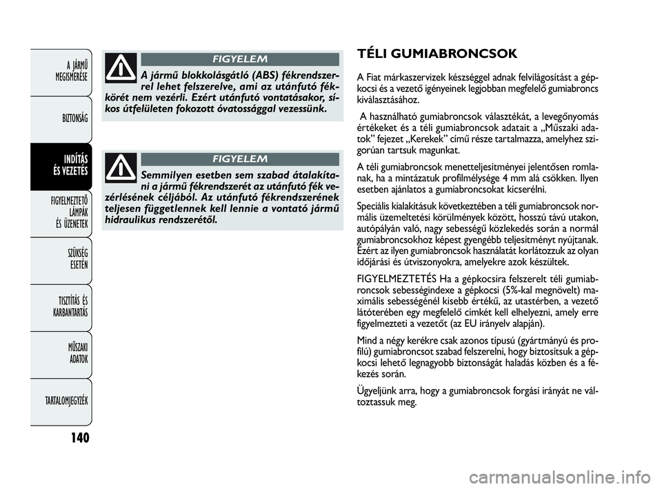 FIAT DOBLO COMBI 2009  Kezelési és karbantartási útmutató (in Hungarian) 140
A JÁRMŰ 
MEGISMERÉSE
BIZTONSÁG
INDÍTÁS 
ÉS VEZETÉS
FIGYELMEZTETŐ
LÁMPÁK 
ÉS ÜZENETEK
SZÜKSÉG 
ESETÉN
TISZTÍTÁS ÉS
KARBANTARTÁS
MŰSZAKI 
ADATOK
TARTALOMJEGYZÉK
TÉLI GUMIABRON