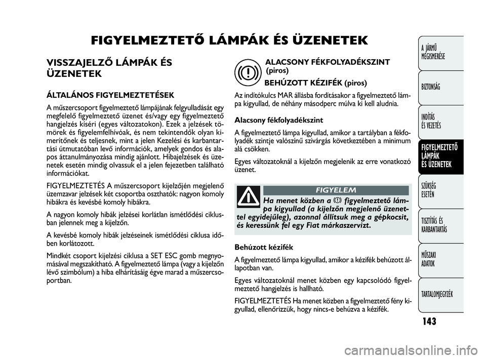 FIAT DOBLO COMBI 2009 Kezelési és karbantartási útmutató (in Hungarian) 143
A JÁRMŰ
MEGISMERÉSE
BIZTONSÁG
INDÍTÁS
ÉS VEZETÉS
FIGYELMEZTETŐ
LÁMPÁK
ÉS ÜZENETEK
SZÜKSÉG
ESETÉN
TISZTÍTÁS ÉS
KARBANTARTÁS
MŰSZAKI
ADATOK
TARTALOMJEGYZÉK
VISSZAJELZŐ L FIAT DOBLO COMBI 2009 Kezelési és karbantartási útmutató (in Hungarian) 143
A JÁRMŰ
MEGISMERÉSE
BIZTONSÁG
INDÍTÁS
ÉS VEZETÉS
FIGYELMEZTETŐ
LÁMPÁK
ÉS ÜZENETEK
SZÜKSÉG
ESETÉN
TISZTÍTÁS ÉS
KARBANTARTÁS
MŰSZAKI
ADATOK
TARTALOMJEGYZÉK
VISSZAJELZŐ L