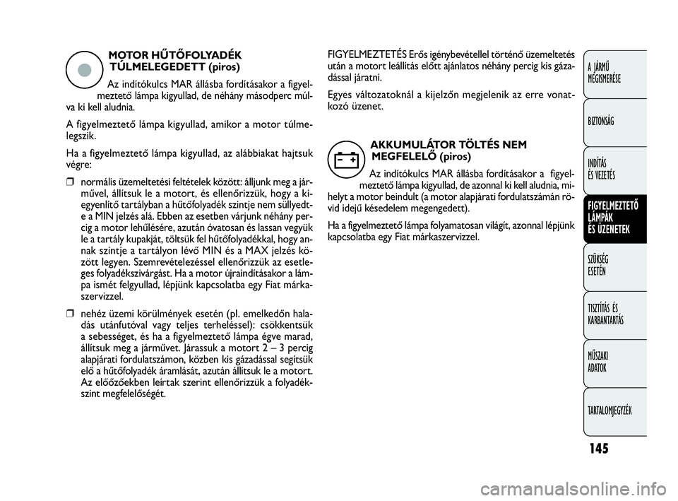 FIAT DOBLO COMBI 2009 Kezelési és karbantartási útmutató (in Hungarian) 145
A JÁRMŰ
MEGISMERÉSE
BIZTONSÁG
INDÍTÁS
ÉS VEZETÉS
FIGYELMEZTETŐ
LÁMPÁK
ÉS ÜZENETEK
SZÜKSÉG
ESETÉN
TISZTÍTÁS ÉS
KARBANTARTÁS
MŰSZAKI
ADATOK
TARTALOMJEGYZÉK
MOTOR HŰTŐFOL FIAT DOBLO COMBI 2009 Kezelési és karbantartási útmutató (in Hungarian) 145
A JÁRMŰ
MEGISMERÉSE
BIZTONSÁG
INDÍTÁS
ÉS VEZETÉS
FIGYELMEZTETŐ
LÁMPÁK
ÉS ÜZENETEK
SZÜKSÉG
ESETÉN
TISZTÍTÁS ÉS
KARBANTARTÁS
MŰSZAKI
ADATOK
TARTALOMJEGYZÉK
MOTOR HŰTŐFOL