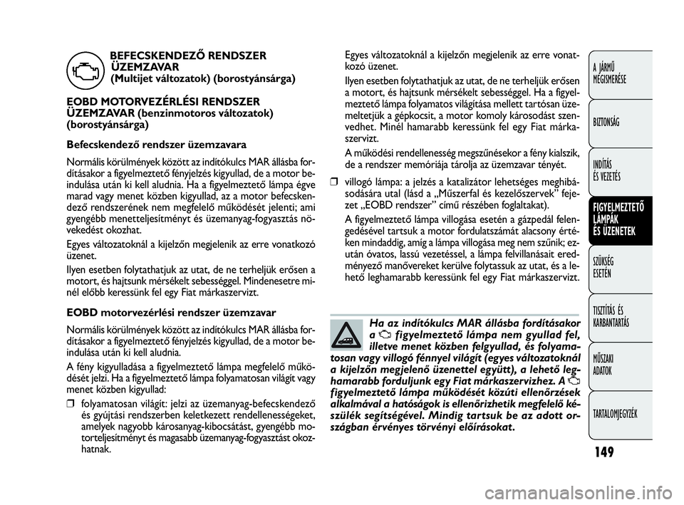 FIAT DOBLO COMBI 2009 Kezelési és karbantartási útmutató (in Hungarian) 149
A JÁRMŰ
MEGISMERÉSE
BIZTONSÁG
INDÍTÁS
ÉS VEZETÉS
FIGYELMEZTETŐ
LÁMPÁK
ÉS ÜZENETEK
SZÜKSÉG
ESETÉN
TISZTÍTÁS ÉS
KARBANTARTÁS
MŰSZAKI
ADATOK
TARTALOMJEGYZÉK
Egyes változat FIAT DOBLO COMBI 2009 Kezelési és karbantartási útmutató (in Hungarian) 149
A JÁRMŰ
MEGISMERÉSE
BIZTONSÁG
INDÍTÁS
ÉS VEZETÉS
FIGYELMEZTETŐ
LÁMPÁK
ÉS ÜZENETEK
SZÜKSÉG
ESETÉN
TISZTÍTÁS ÉS
KARBANTARTÁS
MŰSZAKI
ADATOK
TARTALOMJEGYZÉK
Egyes változat