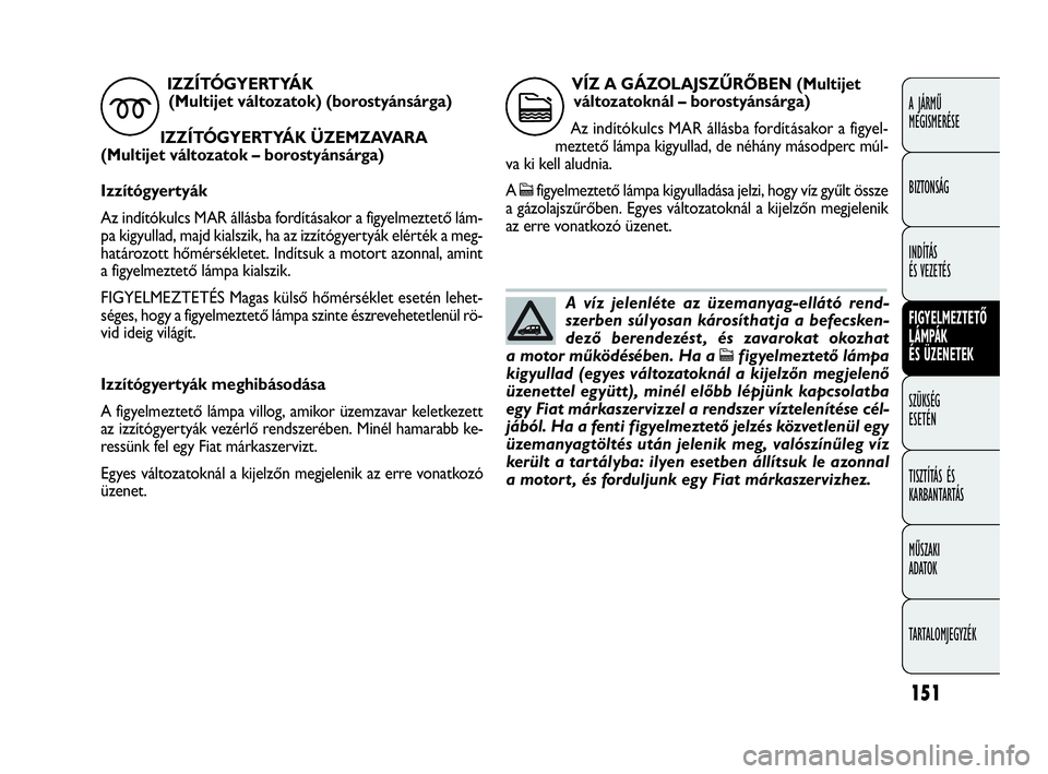 FIAT DOBLO COMBI 2009 Kezelési és karbantartási útmutató (in Hungarian) 151
A JÁRMŰ
MEGISMERÉSE
BIZTONSÁG
INDÍTÁS
ÉS VEZETÉS
FIGYELMEZTETŐ
LÁMPÁK
ÉS ÜZENETEK
SZÜKSÉG
ESETÉN
TISZTÍTÁS ÉS
KARBANTARTÁS
MŰSZAKI
ADATOK
TARTALOMJEGYZÉK
Izzítógyerty FIAT DOBLO COMBI 2009 Kezelési és karbantartási útmutató (in Hungarian) 151
A JÁRMŰ
MEGISMERÉSE
BIZTONSÁG
INDÍTÁS
ÉS VEZETÉS
FIGYELMEZTETŐ
LÁMPÁK
ÉS ÜZENETEK
SZÜKSÉG
ESETÉN
TISZTÍTÁS ÉS
KARBANTARTÁS
MŰSZAKI
ADATOK
TARTALOMJEGYZÉK
Izzítógyerty