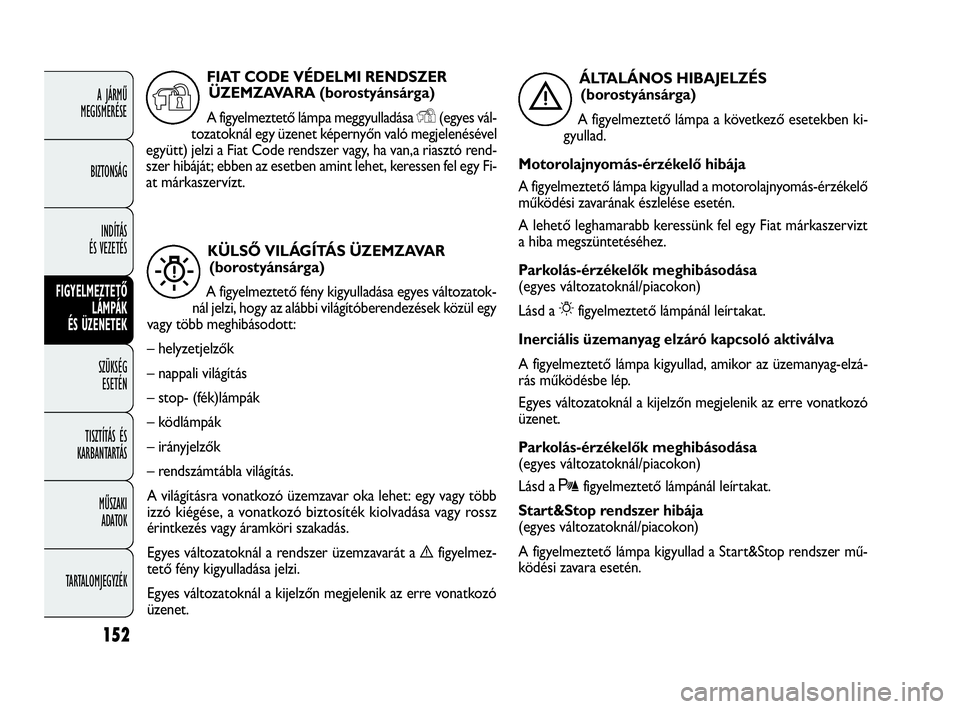 FIAT DOBLO COMBI 2010 Kezelési és karbantartási útmutató (in Hungarian) 152
A JÁRMŰ
MEGISMERÉSE
BIZTONSÁG
INDÍTÁS
ÉS VEZETÉS
FIGYELMEZTETŐ
LÁMPÁK
ÉS ÜZENETEK
SZÜKSÉG
ESETÉN
TISZTÍTÁS ÉS
KARBANTARTÁS
MŰSZAKI
ADATOK
TARTALOMJEGYZÉK
KÜLSŐ VILÁG FIAT DOBLO COMBI 2010 Kezelési és karbantartási útmutató (in Hungarian) 152
A JÁRMŰ
MEGISMERÉSE
BIZTONSÁG
INDÍTÁS
ÉS VEZETÉS
FIGYELMEZTETŐ
LÁMPÁK
ÉS ÜZENETEK
SZÜKSÉG
ESETÉN
TISZTÍTÁS ÉS
KARBANTARTÁS
MŰSZAKI
ADATOK
TARTALOMJEGYZÉK
KÜLSŐ VILÁG
