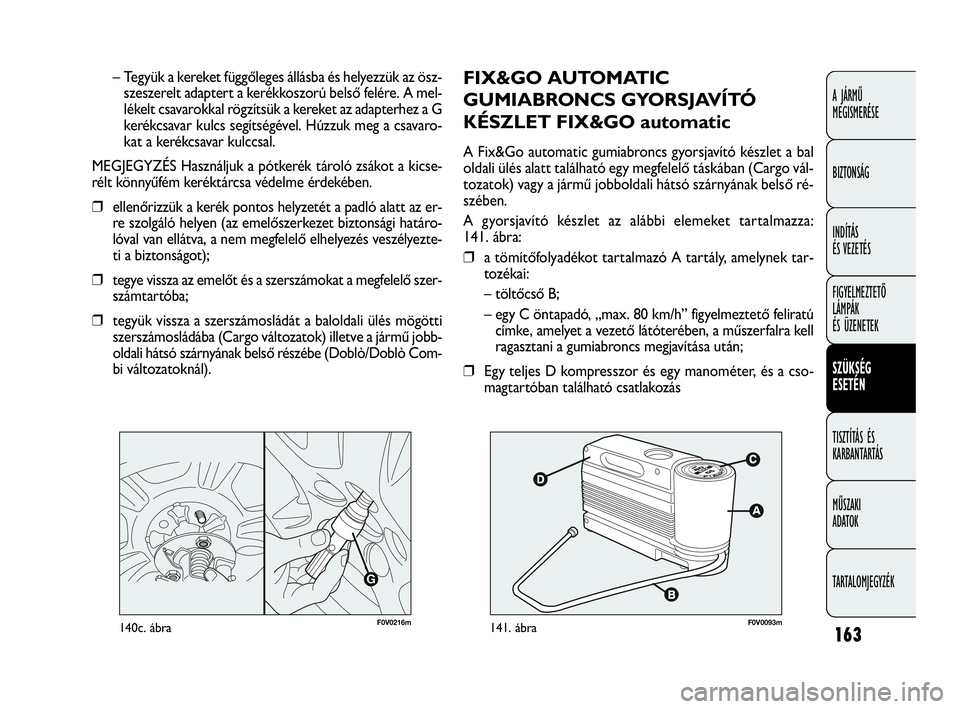 FIAT DOBLO COMBI 2009 Kezelési és karbantartási útmutató (in Hungarian) 163
A JÁRMŰ
MEGISMERÉSE
BIZTONSÁG
INDÍTÁS
ÉS VEZETÉS
FIGYELMEZTETŐ
LÁMPÁK
ÉS ÜZENETEK
SZÜKSÉG
ESETÉN
TISZTÍTÁS ÉS
KARBANTARTÁS
MŰSZAKI
ADATOK
TARTALOMJEGYZÉK
FIX&GO AUTOMATI FIAT DOBLO COMBI 2009 Kezelési és karbantartási útmutató (in Hungarian) 163
A JÁRMŰ
MEGISMERÉSE
BIZTONSÁG
INDÍTÁS
ÉS VEZETÉS
FIGYELMEZTETŐ
LÁMPÁK
ÉS ÜZENETEK
SZÜKSÉG
ESETÉN
TISZTÍTÁS ÉS
KARBANTARTÁS
MŰSZAKI
ADATOK
TARTALOMJEGYZÉK
FIX&GO AUTOMATI