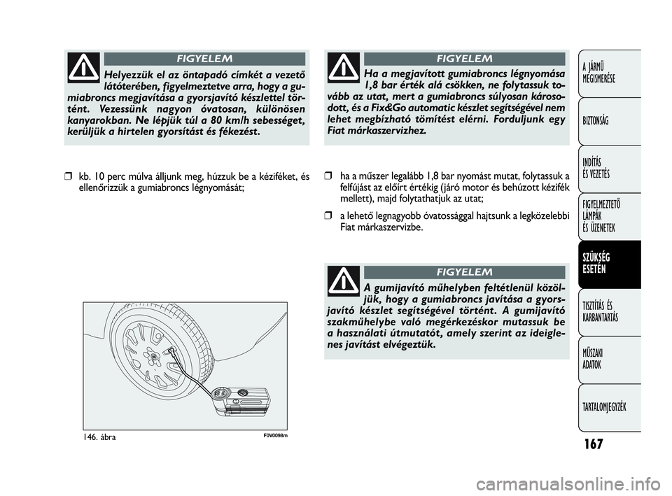 FIAT DOBLO COMBI 2009 Kezelési és karbantartási útmutató (in Hungarian) 167
A JÁRMŰ
MEGISMERÉSE
BIZTONSÁG
INDÍTÁS
ÉS VEZETÉS
FIGYELMEZTETŐ
LÁMPÁK
ÉS ÜZENETEK
SZÜKSÉG
ESETÉN
TISZTÍTÁS ÉS
KARBANTARTÁS
MŰSZAKI
ADATOK
TARTALOMJEGYZÉK
F0V0098m146. á FIAT DOBLO COMBI 2009 Kezelési és karbantartási útmutató (in Hungarian) 167
A JÁRMŰ
MEGISMERÉSE
BIZTONSÁG
INDÍTÁS
ÉS VEZETÉS
FIGYELMEZTETŐ
LÁMPÁK
ÉS ÜZENETEK
SZÜKSÉG
ESETÉN
TISZTÍTÁS ÉS
KARBANTARTÁS
MŰSZAKI
ADATOK
TARTALOMJEGYZÉK
F0V0098m146. á
