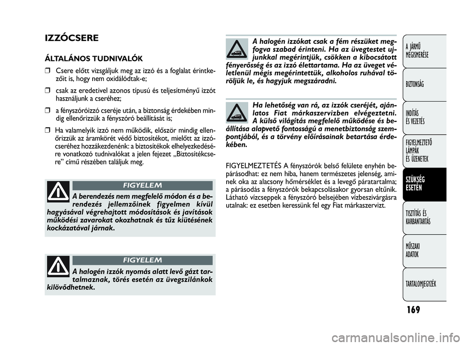 FIAT DOBLO COMBI 2009 Kezelési és karbantartási útmutató (in Hungarian) 169
A JÁRMŰ
MEGISMERÉSE
BIZTONSÁG
INDÍTÁS
ÉS VEZETÉS
FIGYELMEZTETŐ
LÁMPÁK
ÉS ÜZENETEK
SZÜKSÉG
ESETÉN
TISZTÍTÁS ÉS
KARBANTARTÁS
MŰSZAKI
ADATOK
TARTALOMJEGYZÉK
IZZÓCSERE
ÁLT FIAT DOBLO COMBI 2009 Kezelési és karbantartási útmutató (in Hungarian) 169
A JÁRMŰ
MEGISMERÉSE
BIZTONSÁG
INDÍTÁS
ÉS VEZETÉS
FIGYELMEZTETŐ
LÁMPÁK
ÉS ÜZENETEK
SZÜKSÉG
ESETÉN
TISZTÍTÁS ÉS
KARBANTARTÁS
MŰSZAKI
ADATOK
TARTALOMJEGYZÉK
IZZÓCSERE
ÁLT