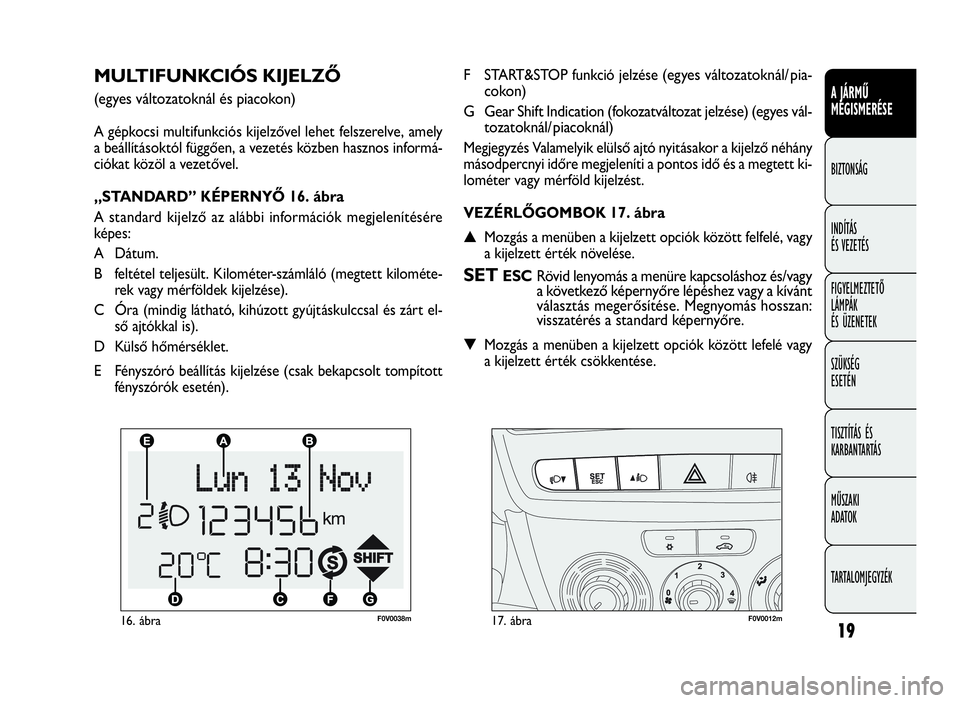 FIAT DOBLO COMBI 2010 Kezelési és karbantartási útmutató (in Hungarian) 19
A JÁRMŰ
MEGISMERÉSE
BIZTONSÁG
INDÍTÁS
ÉS VEZETÉS
FIGYELMEZTETŐ
LÁMPÁK
ÉS ÜZENETEK
SZÜKSÉG
ESETÉN
TISZTÍTÁS ÉS
KARBANTARTÁS
MŰSZAKI
ADATOK
TARTALOMJEGYZÉK
F0V0038m16. ábraF0V0 FIAT DOBLO COMBI 2010 Kezelési és karbantartási útmutató (in Hungarian) 19
A JÁRMŰ
MEGISMERÉSE
BIZTONSÁG
INDÍTÁS
ÉS VEZETÉS
FIGYELMEZTETŐ
LÁMPÁK
ÉS ÜZENETEK
SZÜKSÉG
ESETÉN
TISZTÍTÁS ÉS
KARBANTARTÁS
MŰSZAKI
ADATOK
TARTALOMJEGYZÉK
F0V0038m16. ábraF0V0