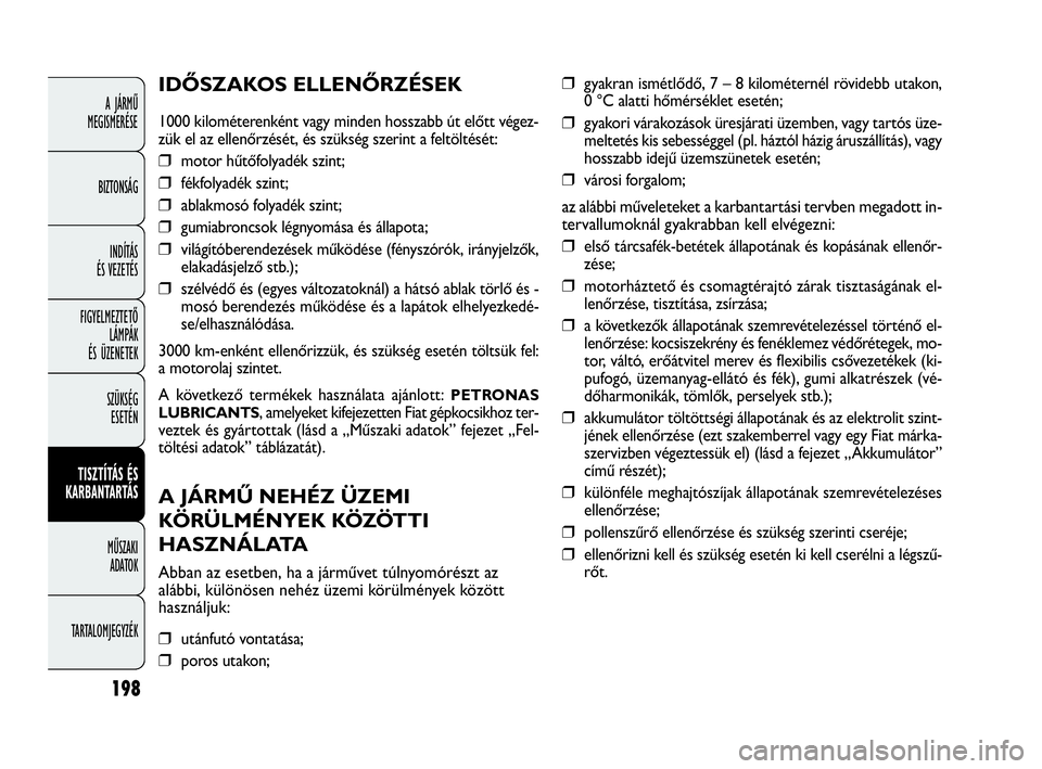 FIAT DOBLO COMBI 2010 Kezelési és karbantartási útmutató (in Hungarian) 198
A JÁRMŰ
MEGISMERÉSE
BIZTONSÁG
INDÍTÁS
ÉS VEZETÉS
FIGYELMEZTETŐ
LÁMPÁK
ÉS ÜZENETEK
SZÜKSÉG
ESETÉN
TISZTÍTÁS ÉS
KARBANTARTÁS
MŰSZAKI
ADATOK
TARTALOMJEGYZÉK
❒ gyakran ism FIAT DOBLO COMBI 2010 Kezelési és karbantartási útmutató (in Hungarian) 198
A JÁRMŰ
MEGISMERÉSE
BIZTONSÁG
INDÍTÁS
ÉS VEZETÉS
FIGYELMEZTETŐ
LÁMPÁK
ÉS ÜZENETEK
SZÜKSÉG
ESETÉN
TISZTÍTÁS ÉS
KARBANTARTÁS
MŰSZAKI
ADATOK
TARTALOMJEGYZÉK
❒ gyakran ism