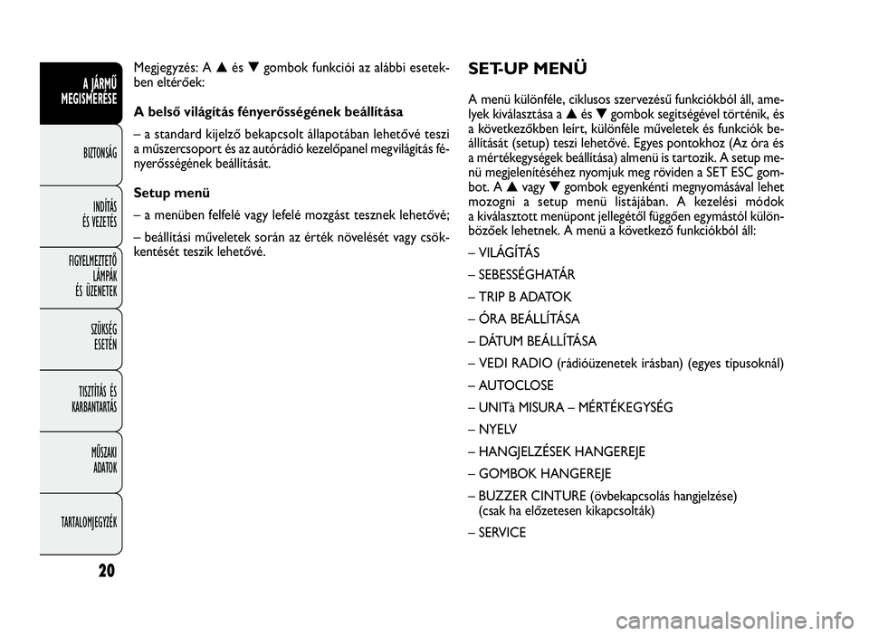 FIAT DOBLO COMBI 2010  Kezelési és karbantartási útmutató (in Hungarian) 20
A JÁRMŰ
MEGISMERÉSE
BIZTONSÁG
INDÍTÁS
ÉS VEZETÉS
FIGYELMEZTETŐ
LÁMPÁK
ÉS ÜZENETEK
SZÜKSÉG
ESETÉN
TISZTÍTÁS ÉS
KARBANTARTÁS
MŰSZAKI
ADATOK
TARTALOMJEGYZÉK
SET-UP MENÜ
A menü 