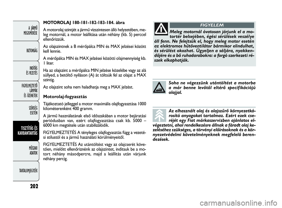 FIAT DOBLO COMBI 2009 Kezelési és karbantartási útmutató (in Hungarian) MOTOROLAJ 180-181-182-183-184. ábra
A motorolaj szintjét a jármű vízszintesen álló helyzetében, me-
leg motornál, a motor leállítása után néhány (kb. 5) perccel
ellenőrizzük.
Az olajs FIAT DOBLO COMBI 2009 Kezelési és karbantartási útmutató (in Hungarian) MOTOROLAJ 180-181-182-183-184. ábra
A motorolaj szintjét a jármű vízszintesen álló helyzetében, me-
leg motornál, a motor leállítása után néhány (kb. 5) perccel
ellenőrizzük.
Az olajs