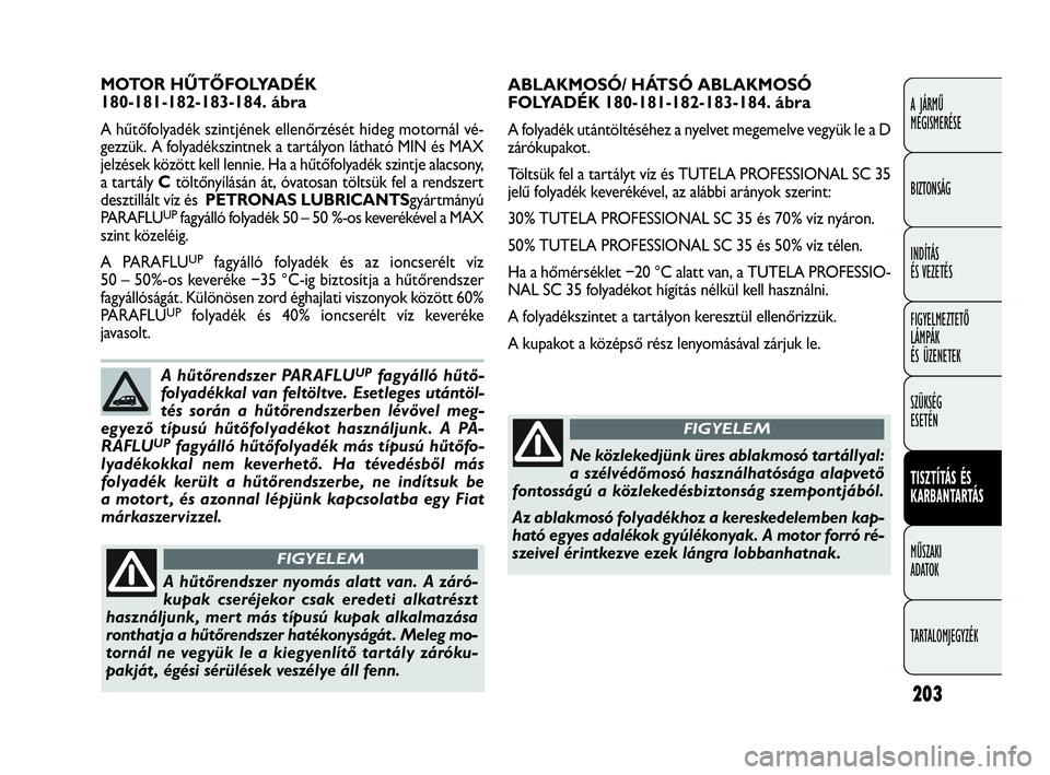 FIAT DOBLO COMBI 2009 Kezelési és karbantartási útmutató (in Hungarian) 203
A JÁRMŰ
MEGISMERÉSE
BIZTONSÁG
INDÍTÁS
ÉS VEZETÉS
FIGYELMEZTETŐ
LÁMPÁK
ÉS ÜZENETEK
SZÜKSÉG
ESETÉN
TISZTÍTÁS ÉS
KARBANTARTÁS
MŰSZAKI
ADATOK
TARTALOMJEGYZÉK
ABLAKMOSÓ/ HÁ FIAT DOBLO COMBI 2009 Kezelési és karbantartási útmutató (in Hungarian) 203
A JÁRMŰ
MEGISMERÉSE
BIZTONSÁG
INDÍTÁS
ÉS VEZETÉS
FIGYELMEZTETŐ
LÁMPÁK
ÉS ÜZENETEK
SZÜKSÉG
ESETÉN
TISZTÍTÁS ÉS
KARBANTARTÁS
MŰSZAKI
ADATOK
TARTALOMJEGYZÉK
ABLAKMOSÓ/ HÁ