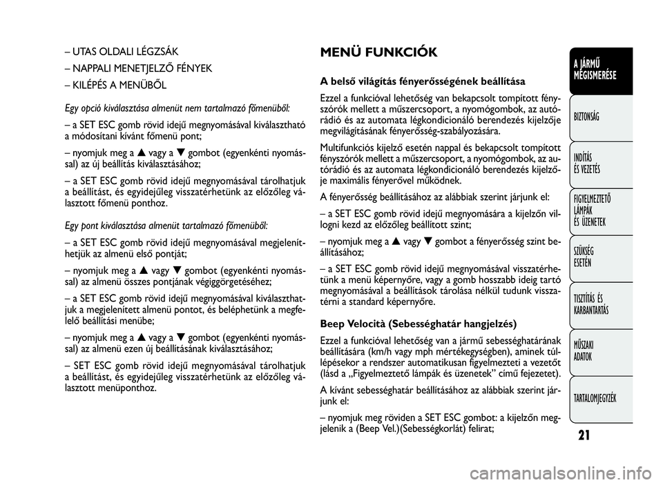 FIAT DOBLO COMBI 2010  Kezelési és karbantartási útmutató (in Hungarian) 21
A JÁRMŰ
MEGISMERÉSE
BIZTONSÁG
INDÍTÁS
ÉS VEZETÉS
FIGYELMEZTETŐ
LÁMPÁK
ÉS ÜZENETEK
SZÜKSÉG
ESETÉN
TISZTÍTÁS ÉS
KARBANTARTÁS
MŰSZAKI
ADATOK
TARTALOMJEGYZÉK
MENÜ FUNKCIÓK
A bel