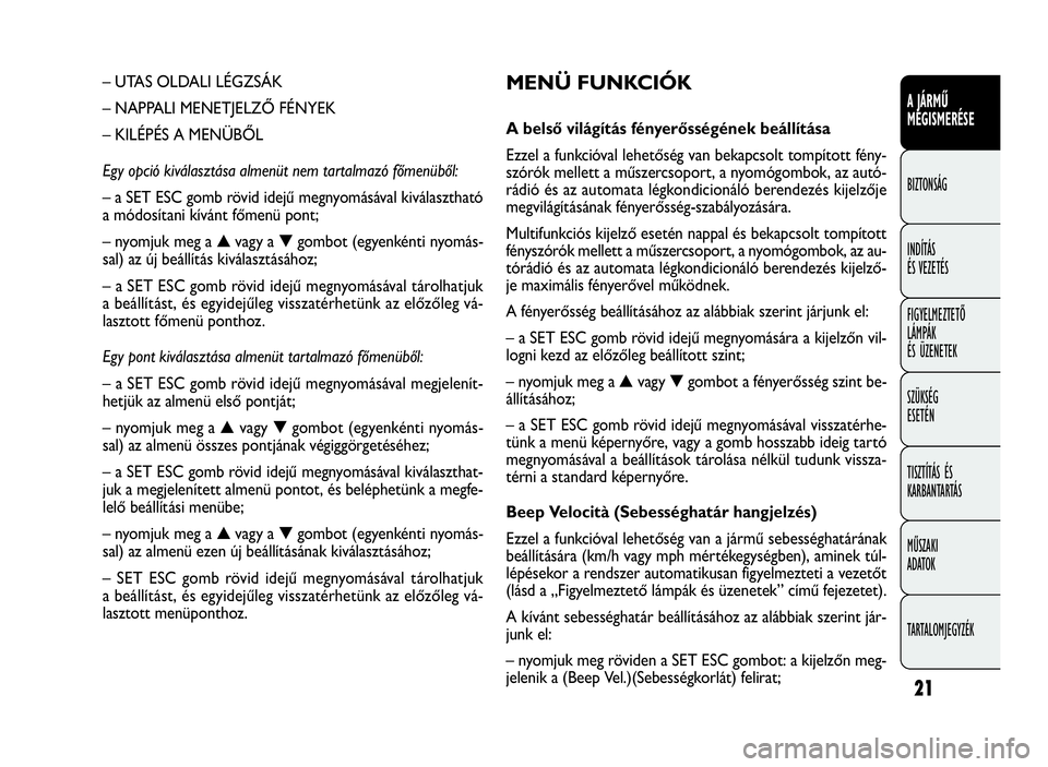 FIAT DOBLO COMBI 2009 Kezelési és karbantartási útmutató (in Hungarian) 21
A JÁRMŰ
MEGISMERÉSE
BIZTONSÁG
INDÍTÁS
ÉS VEZETÉS
FIGYELMEZTETŐ
LÁMPÁK
ÉS ÜZENETEK
SZÜKSÉG
ESETÉN
TISZTÍTÁS ÉS
KARBANTARTÁS
MŰSZAKI
ADATOK
TARTALOMJEGYZÉK
MENÜ FUNKCIÓK
A bel FIAT DOBLO COMBI 2009 Kezelési és karbantartási útmutató (in Hungarian) 21
A JÁRMŰ
MEGISMERÉSE
BIZTONSÁG
INDÍTÁS
ÉS VEZETÉS
FIGYELMEZTETŐ
LÁMPÁK
ÉS ÜZENETEK
SZÜKSÉG
ESETÉN
TISZTÍTÁS ÉS
KARBANTARTÁS
MŰSZAKI
ADATOK
TARTALOMJEGYZÉK
MENÜ FUNKCIÓK
A bel