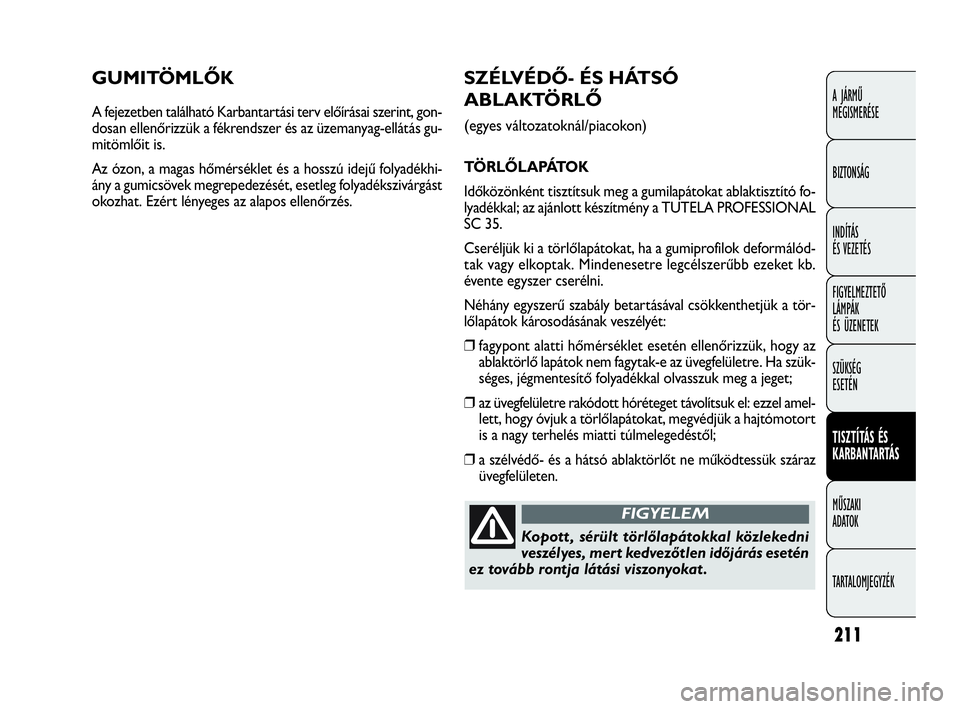 FIAT DOBLO COMBI 2009 Kezelési és karbantartási útmutató (in Hungarian) 211
A JÁRMŰ
MEGISMERÉSE
BIZTONSÁG
INDÍTÁS
ÉS VEZETÉS
FIGYELMEZTETŐ
LÁMPÁK
ÉS ÜZENETEK
SZÜKSÉG
ESETÉN
TISZTÍTÁS ÉS
KARBANTARTÁS
MŰSZAKI
ADATOK
TARTALOMJEGYZÉK
GUMITÖMLŐK
A FIAT DOBLO COMBI 2009 Kezelési és karbantartási útmutató (in Hungarian) 211
A JÁRMŰ
MEGISMERÉSE
BIZTONSÁG
INDÍTÁS
ÉS VEZETÉS
FIGYELMEZTETŐ
LÁMPÁK
ÉS ÜZENETEK
SZÜKSÉG
ESETÉN
TISZTÍTÁS ÉS
KARBANTARTÁS
MŰSZAKI
ADATOK
TARTALOMJEGYZÉK
GUMITÖMLŐK
A