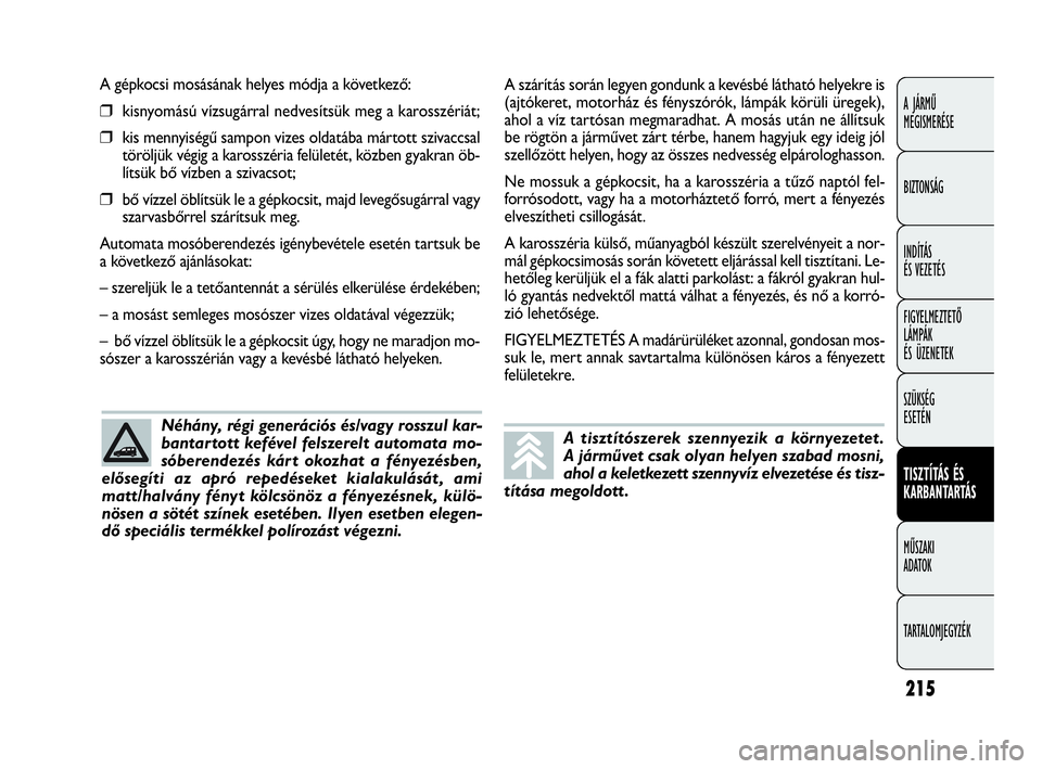 FIAT DOBLO COMBI 2009 Kezelési és karbantartási útmutató (in Hungarian) 215
A JÁRMŰ
MEGISMERÉSE
BIZTONSÁG
INDÍTÁS
ÉS VEZETÉS
FIGYELMEZTETŐ
LÁMPÁK
ÉS ÜZENETEK
SZÜKSÉG
ESETÉN
TISZTÍTÁS ÉS
KARBANTARTÁS
MŰSZAKI
ADATOK
TARTALOMJEGYZÉK
A gépkocsi mos FIAT DOBLO COMBI 2009 Kezelési és karbantartási útmutató (in Hungarian) 215
A JÁRMŰ
MEGISMERÉSE
BIZTONSÁG
INDÍTÁS
ÉS VEZETÉS
FIGYELMEZTETŐ
LÁMPÁK
ÉS ÜZENETEK
SZÜKSÉG
ESETÉN
TISZTÍTÁS ÉS
KARBANTARTÁS
MŰSZAKI
ADATOK
TARTALOMJEGYZÉK
A gépkocsi mos