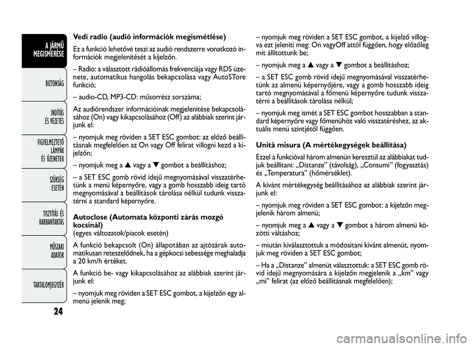 FIAT DOBLO COMBI 2009 Kezelési és karbantartási útmutató (in Hungarian) 24
A JÁRMŰ
MEGISMERÉSE
BIZTONSÁG
INDÍTÁS
ÉS VEZETÉS
FIGYELMEZTETŐ
LÁMPÁK
ÉS ÜZENETEK
SZÜKSÉG
ESETÉN
TISZTÍTÁS ÉS
KARBANTARTÁS
MŰSZAKI
ADATOK
TARTALOMJEGYZÉK
– nyomjuk meg rövi FIAT DOBLO COMBI 2009 Kezelési és karbantartási útmutató (in Hungarian) 24
A JÁRMŰ
MEGISMERÉSE
BIZTONSÁG
INDÍTÁS
ÉS VEZETÉS
FIGYELMEZTETŐ
LÁMPÁK
ÉS ÜZENETEK
SZÜKSÉG
ESETÉN
TISZTÍTÁS ÉS
KARBANTARTÁS
MŰSZAKI
ADATOK
TARTALOMJEGYZÉK
– nyomjuk meg rövi