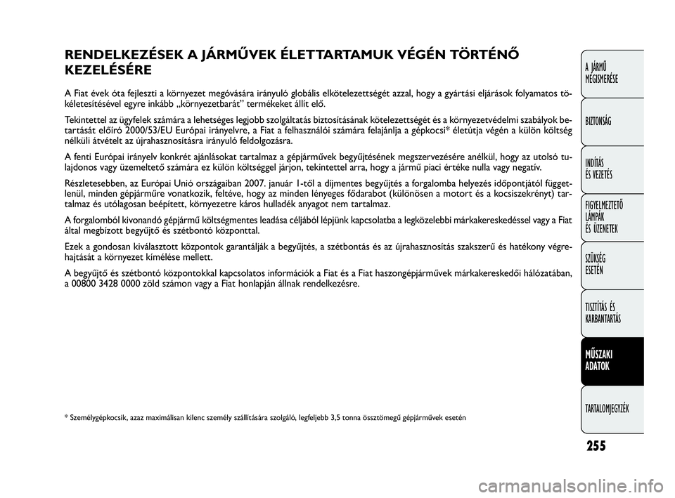 FIAT DOBLO COMBI 2009 Kezelési és karbantartási útmutató (in Hungarian) 255
A JÁRMŰ
MEGISMERÉSE
BIZTONSÁG
INDÍTÁS
ÉS VEZETÉS
FIGYELMEZTETŐ
LÁMPÁK
ÉS ÜZENETEK
SZÜKSÉG
ESETÉN
TISZTÍTÁS ÉS
KARBANTARTÁS
MŰSZAKI
ADATOK
TARTALOMJEGYZÉK
RENDELKEZÉSEK FIAT DOBLO COMBI 2009 Kezelési és karbantartási útmutató (in Hungarian) 255
A JÁRMŰ
MEGISMERÉSE
BIZTONSÁG
INDÍTÁS
ÉS VEZETÉS
FIGYELMEZTETŐ
LÁMPÁK
ÉS ÜZENETEK
SZÜKSÉG
ESETÉN
TISZTÍTÁS ÉS
KARBANTARTÁS
MŰSZAKI
ADATOK
TARTALOMJEGYZÉK
RENDELKEZÉSEK