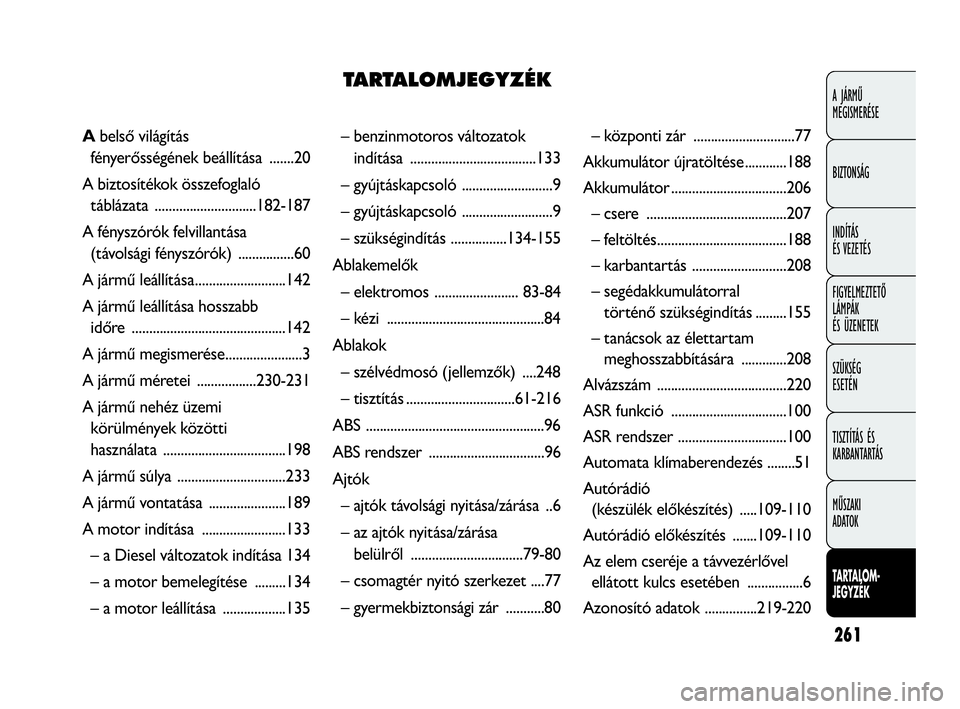 FIAT DOBLO COMBI 2009  Kezelési és karbantartási útmutató (in Hungarian) 261
A JÁRMŰ 
MEGISMERÉSE
BIZTONSÁG
INDÍTÁS 
ÉS VEZETÉS
FIGYELMEZTETŐ
LÁMPÁK 
ÉS ÜZENETEK
SZÜKSÉG 
ESETÉN
TISZTÍTÁS ÉS
KARBANTARTÁS
MŰSZAKI 
ADATOK
TARTALOM-
JEGYZÉK
– benzinmot