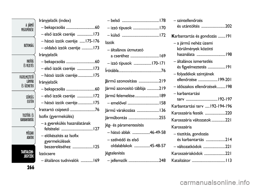 FIAT DOBLO COMBI 2009 Kezelési és karbantartási útmutató (in Hungarian) 266
A JÁRMŰ
MEGISMERÉSE
BIZTONSÁG
INDÍTÁS
ÉS VEZETÉS
FIGYELMEZTETŐ
LÁMPÁK
ÉS ÜZENETEK
SZÜKSÉG
ESETÉN
TISZTÍTÁS ÉS
KARBANTARTÁS
MŰSZAKI
ADATOK
TARTALOM-
JEGYZÉK
Irányjelzők FIAT DOBLO COMBI 2009 Kezelési és karbantartási útmutató (in Hungarian) 266
A JÁRMŰ
MEGISMERÉSE
BIZTONSÁG
INDÍTÁS
ÉS VEZETÉS
FIGYELMEZTETŐ
LÁMPÁK
ÉS ÜZENETEK
SZÜKSÉG
ESETÉN
TISZTÍTÁS ÉS
KARBANTARTÁS
MŰSZAKI
ADATOK
TARTALOM-
JEGYZÉK
Irányjelzők