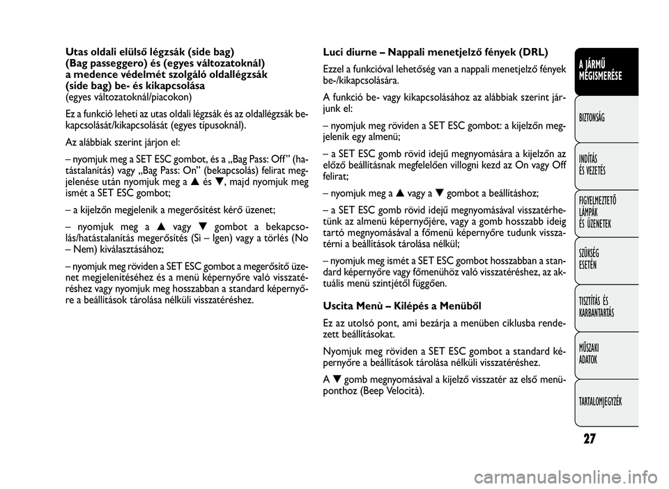 FIAT DOBLO COMBI 2009 Kezelési és karbantartási útmutató (in Hungarian) 27
A JÁRMŰ
MEGISMERÉSE
BIZTONSÁG
INDÍTÁS
ÉS VEZETÉS
FIGYELMEZTETŐ
LÁMPÁK
ÉS ÜZENETEK
SZÜKSÉG
ESETÉN
TISZTÍTÁS ÉS
KARBANTARTÁS
MŰSZAKI
ADATOK
TARTALOMJEGYZÉK
Luci diurne – Nappa FIAT DOBLO COMBI 2009 Kezelési és karbantartási útmutató (in Hungarian) 27
A JÁRMŰ
MEGISMERÉSE
BIZTONSÁG
INDÍTÁS
ÉS VEZETÉS
FIGYELMEZTETŐ
LÁMPÁK
ÉS ÜZENETEK
SZÜKSÉG
ESETÉN
TISZTÍTÁS ÉS
KARBANTARTÁS
MŰSZAKI
ADATOK
TARTALOMJEGYZÉK
Luci diurne – Nappa