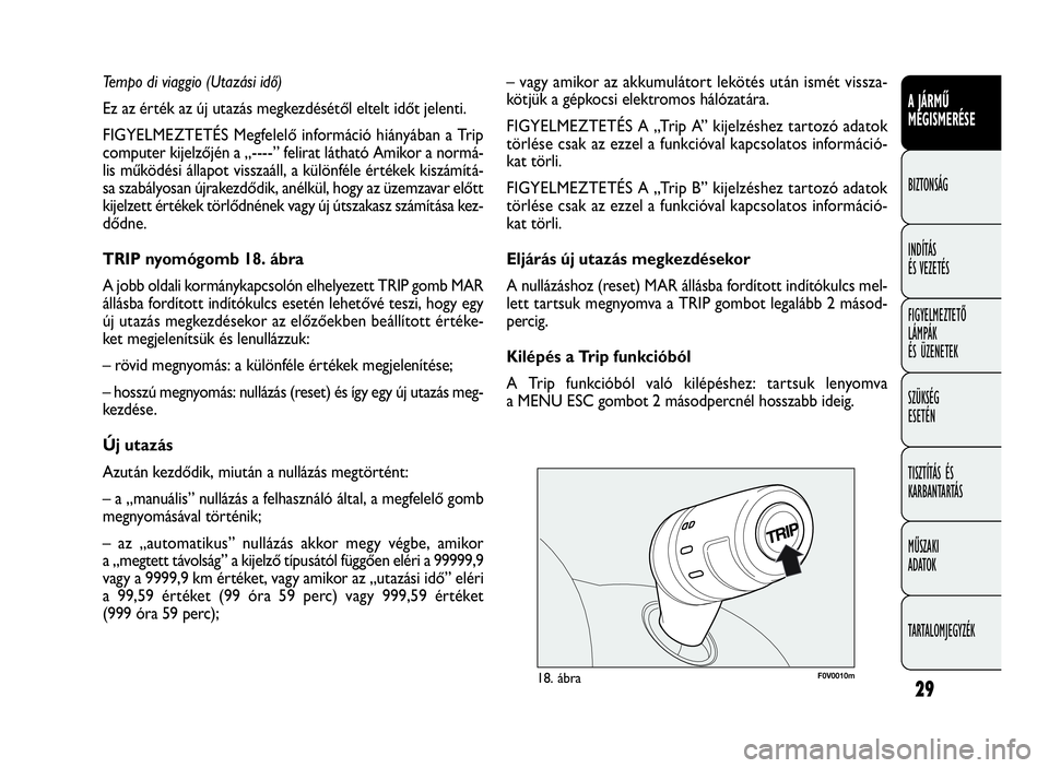 FIAT DOBLO COMBI 2010  Kezelési és karbantartási útmutató (in Hungarian) 29
A JÁRMŰ
MEGISMERÉSE
BIZTONSÁG
INDÍTÁS
ÉS VEZETÉS
FIGYELMEZTETŐ
LÁMPÁK
ÉS ÜZENETEK
SZÜKSÉG
ESETÉN
TISZTÍTÁS ÉS
KARBANTARTÁS
MŰSZAKI
ADATOK
TARTALOMJEGYZÉK
F0V0010m18. ábra
–