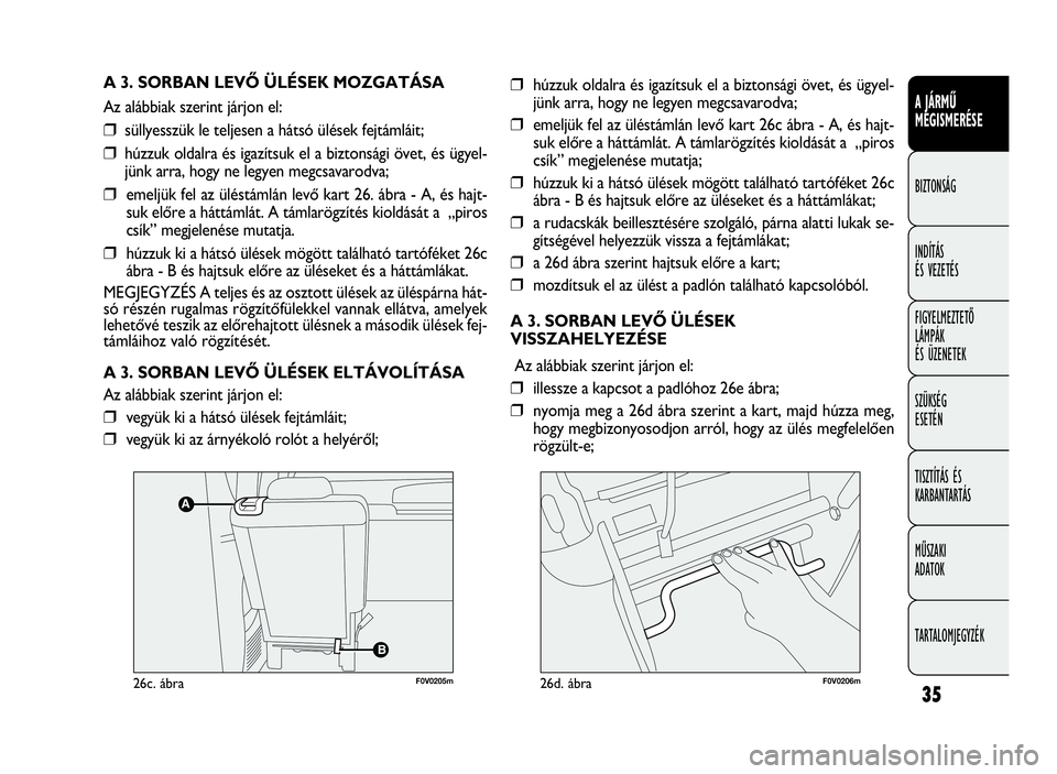 FIAT DOBLO COMBI 2010  Kezelési és karbantartási útmutató (in Hungarian) 35
A JÁRMŰ
MEGISMERÉSE
BIZTONSÁG
INDÍTÁS
ÉS VEZETÉS
FIGYELMEZTETŐ
LÁMPÁK
ÉS ÜZENETEK
SZÜKSÉG
ESETÉN
TISZTÍTÁS ÉS
KARBANTARTÁS
MŰSZAKI
ADATOK
TARTALOMJEGYZÉK
A 3. SORBAN LEVŐ ÜL