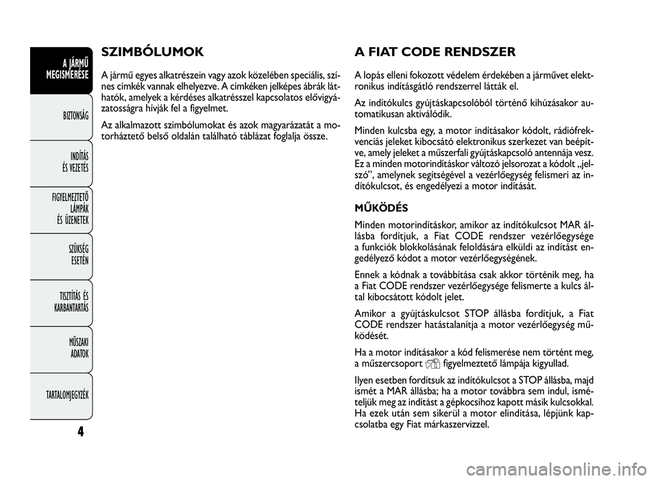 FIAT DOBLO COMBI 2010 Kezelési és karbantartási útmutató (in Hungarian) 4
A JÁRMŰ
MEGISMERÉSE
BIZTONSÁG
INDÍTÁS
ÉS VEZETÉS
FIGYELMEZTETŐ
LÁMPÁK
ÉS ÜZENETEK
SZÜKSÉG
ESETÉN
TISZTÍTÁS ÉS
KARBANTARTÁS
MŰSZAKI
ADATOK
TARTALOMJEGYZÉK
A FIAT CODE RENDSZER
A FIAT DOBLO COMBI 2010 Kezelési és karbantartási útmutató (in Hungarian) 4
A JÁRMŰ
MEGISMERÉSE
BIZTONSÁG
INDÍTÁS
ÉS VEZETÉS
FIGYELMEZTETŐ
LÁMPÁK
ÉS ÜZENETEK
SZÜKSÉG
ESETÉN
TISZTÍTÁS ÉS
KARBANTARTÁS
MŰSZAKI
ADATOK
TARTALOMJEGYZÉK
A FIAT CODE RENDSZER
A