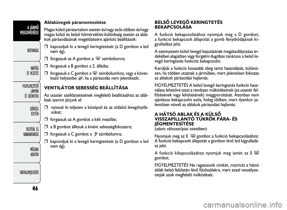 FIAT DOBLO COMBI 2009 Kezelési és karbantartási útmutató (in Hungarian) 46
A JÁRMŰ
MEGISMERÉSE
BIZTONSÁG
INDÍTÁS
ÉS VEZETÉS
FIGYELMEZTETŐ
LÁMPÁK
ÉS ÜZENETEK
SZÜKSÉG
ESETÉN
TISZTÍTÁS ÉS
KARBANTARTÁS
MŰSZAKI
ADATOK
TARTALOMJEGYZÉK
BELSŐ LEVEGŐ KERING FIAT DOBLO COMBI 2009 Kezelési és karbantartási útmutató (in Hungarian) 46
A JÁRMŰ
MEGISMERÉSE
BIZTONSÁG
INDÍTÁS
ÉS VEZETÉS
FIGYELMEZTETŐ
LÁMPÁK
ÉS ÜZENETEK
SZÜKSÉG
ESETÉN
TISZTÍTÁS ÉS
KARBANTARTÁS
MŰSZAKI
ADATOK
TARTALOMJEGYZÉK
BELSŐ LEVEGŐ KERING